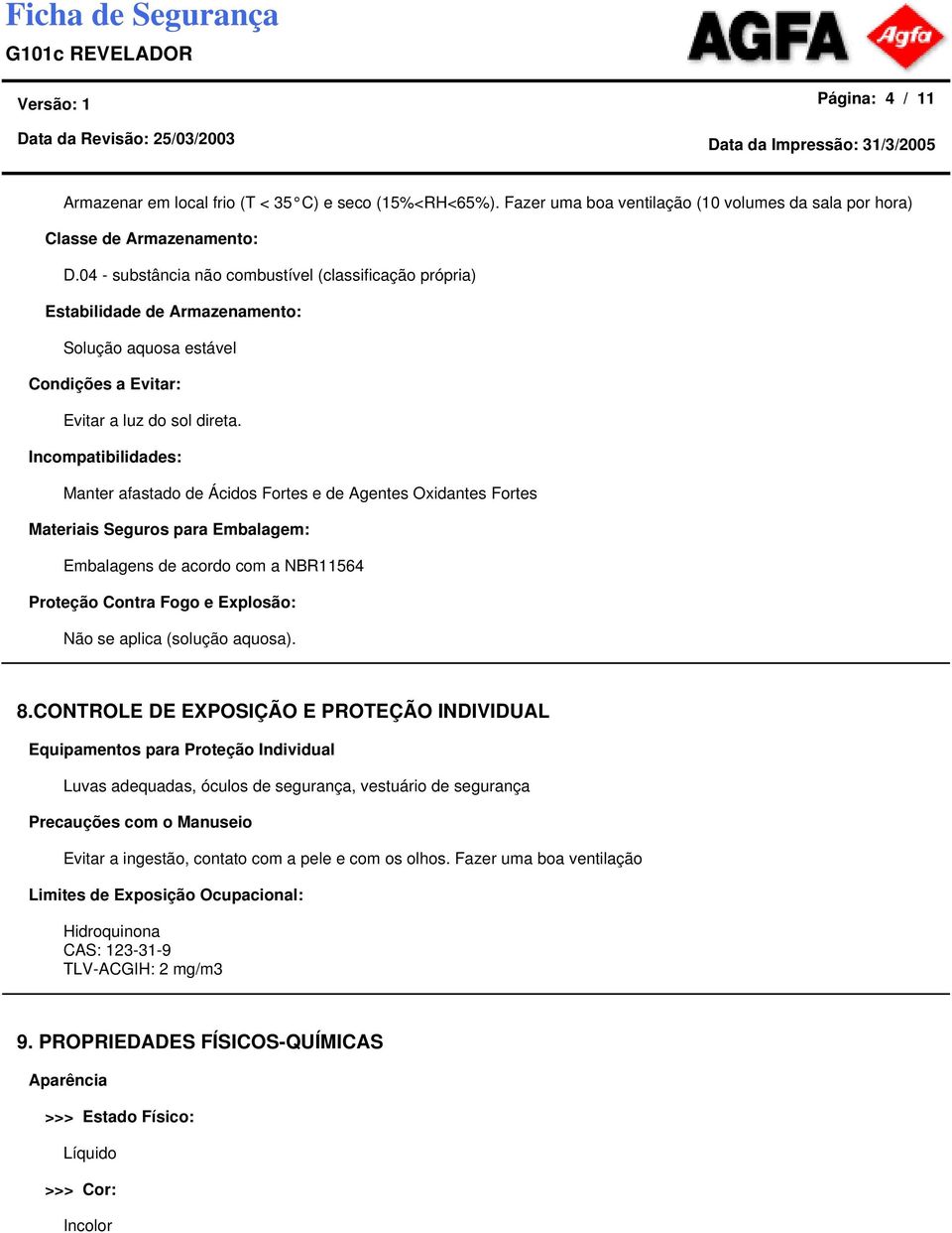 Incompatibilidades: Manter afastado de Ácidos Fortes e de Agentes Oxidantes Fortes Materiais Seguros para Embalagem: Embalagens de acordo com a NBR11564 Proteção Contra Fogo e Explosão: Não se aplica