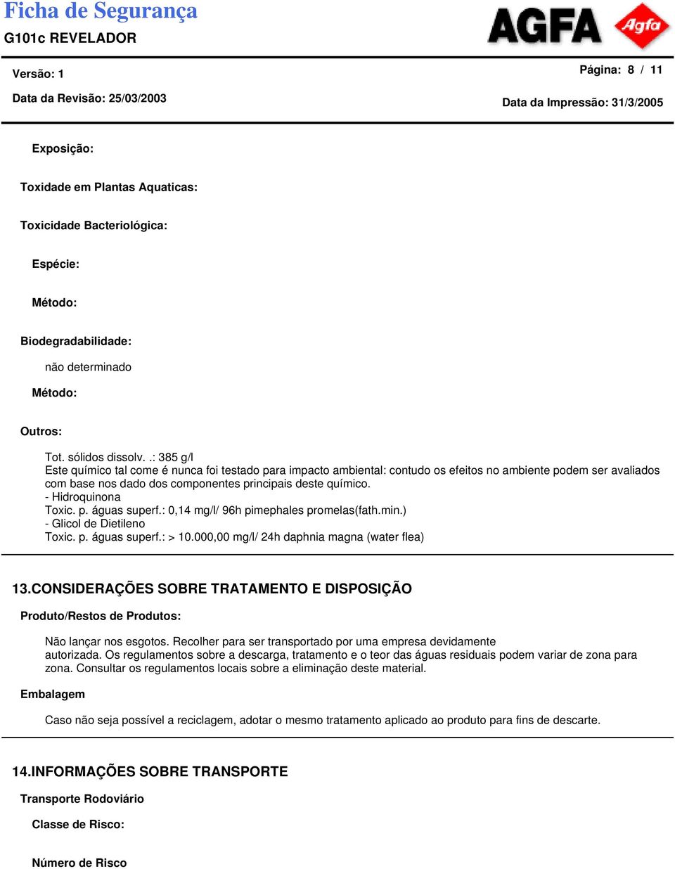 - Hidroquinona Toxic. p. águas superf.: 0,14 mg/l/ 96h pimephales promelas(fath.min.) - Glicol de Dietileno Toxic. p. águas superf.: > 10.000,00 mg/l/ 24h daphnia magna (water flea) 13.