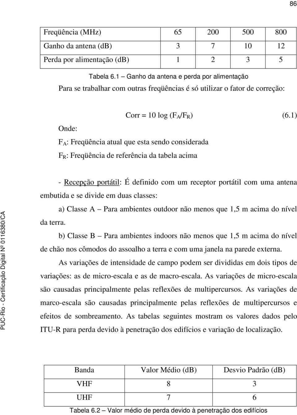 1) Onde: F A : Freqüência atual que esta sendo considerada F R : Freqüência de referência da tabela acima - Recepção portátil: É definido com um receptor portátil com uma antena embutida e se divide