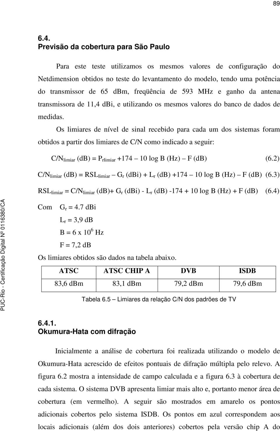 dbm, freqüência de 593 MHz e ganho da antena transmissora de 11,4 dbi, e utilizando os mesmos valores do banco de dados de medidas.