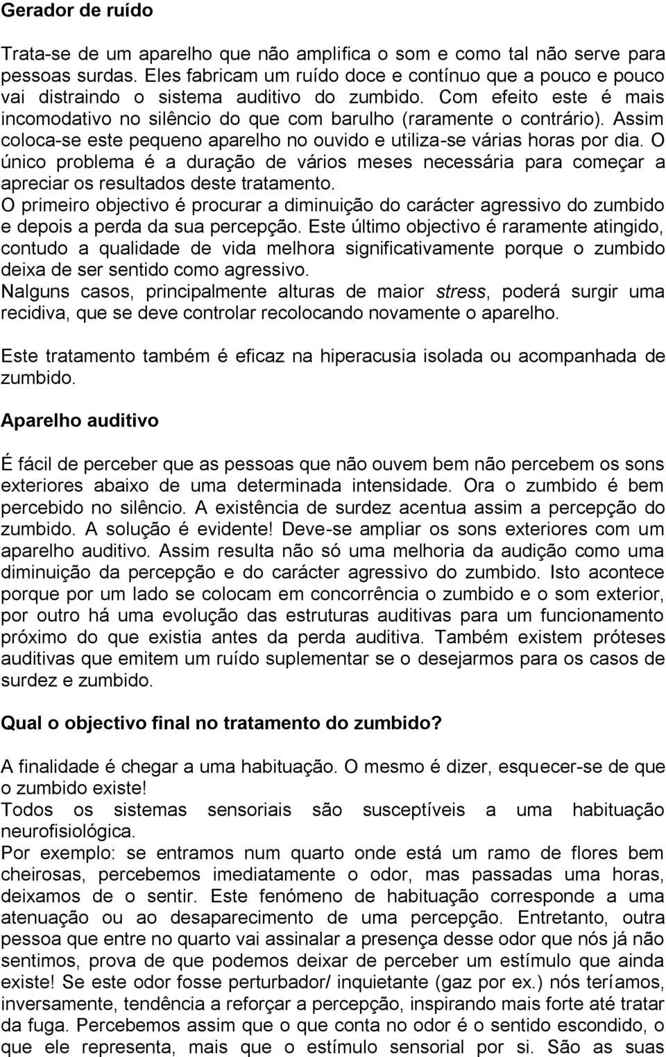 Assim coloca-se este pequeno aparelho no ouvido e utiliza-se várias horas por dia. O único problema é a duração de vários meses necessária para começar a apreciar os resultados deste tratamento.