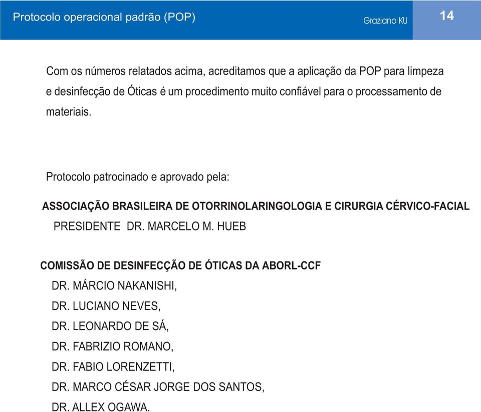 Protocolo patrocinado e aprovado pela: ASSOCIAÇÃO BRASILEIRA DE OTORRINOLARINGOLOGIA E CIRURGIA CÉRVICO-FACIAL PRESIDENTE DR. MARCELO M.