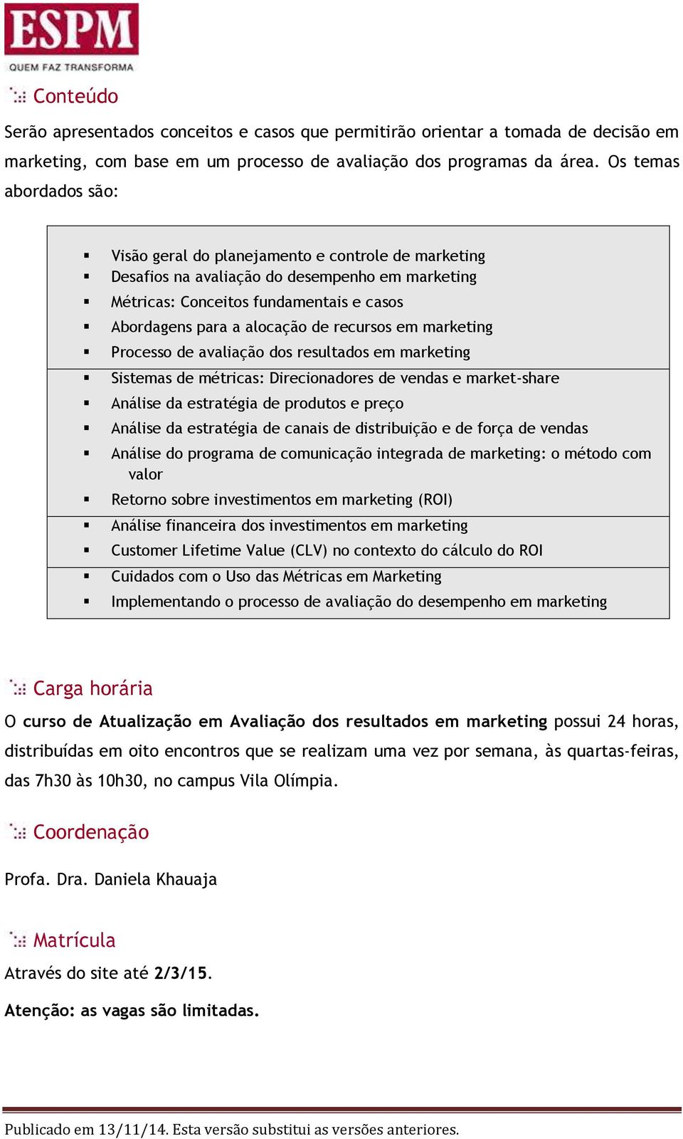 recursos em marketing Processo de avaliação dos resultados em marketing Sistemas de métricas: Direcionadores de vendas e market-share Análise da estratégia de produtos e preço Análise da estratégia