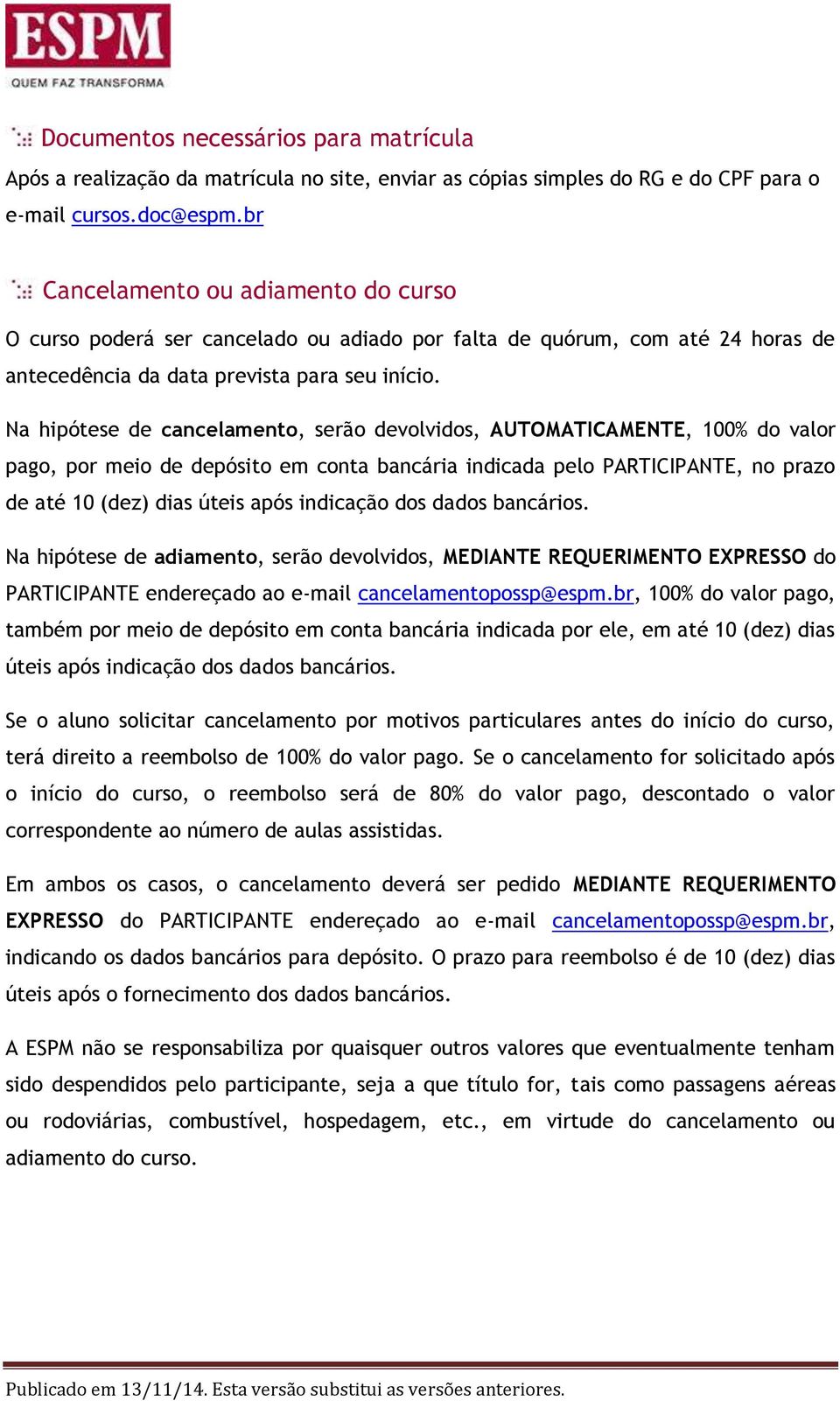 Na hipótese de cancelamento, serão devolvidos, AUTOMATICAMENTE, 100% do valor pago, por meio de depósito em conta bancária indicada pelo PARTICIPANTE, no prazo de até 10 (dez) dias úteis após