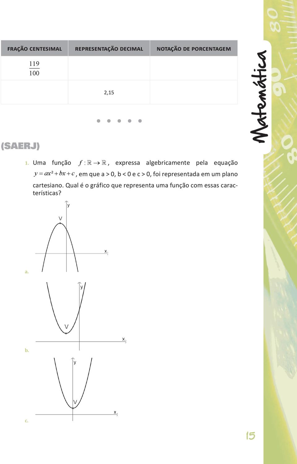 Uma função f :, expressa algebricamente pela equação y = ax² + bx + c, em que a