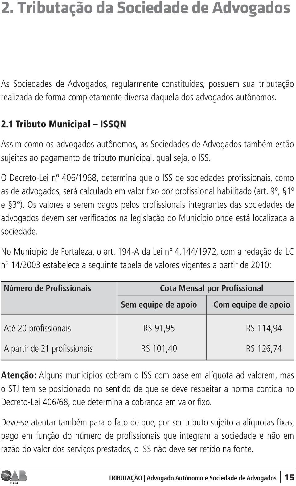 O Decreto-Lei nº 406/1968, determina que o ISS de sociedades profissionais, como as de advogados, será calculado em valor fixo por profissional habilitado (art. 9º, 1º e 3º).