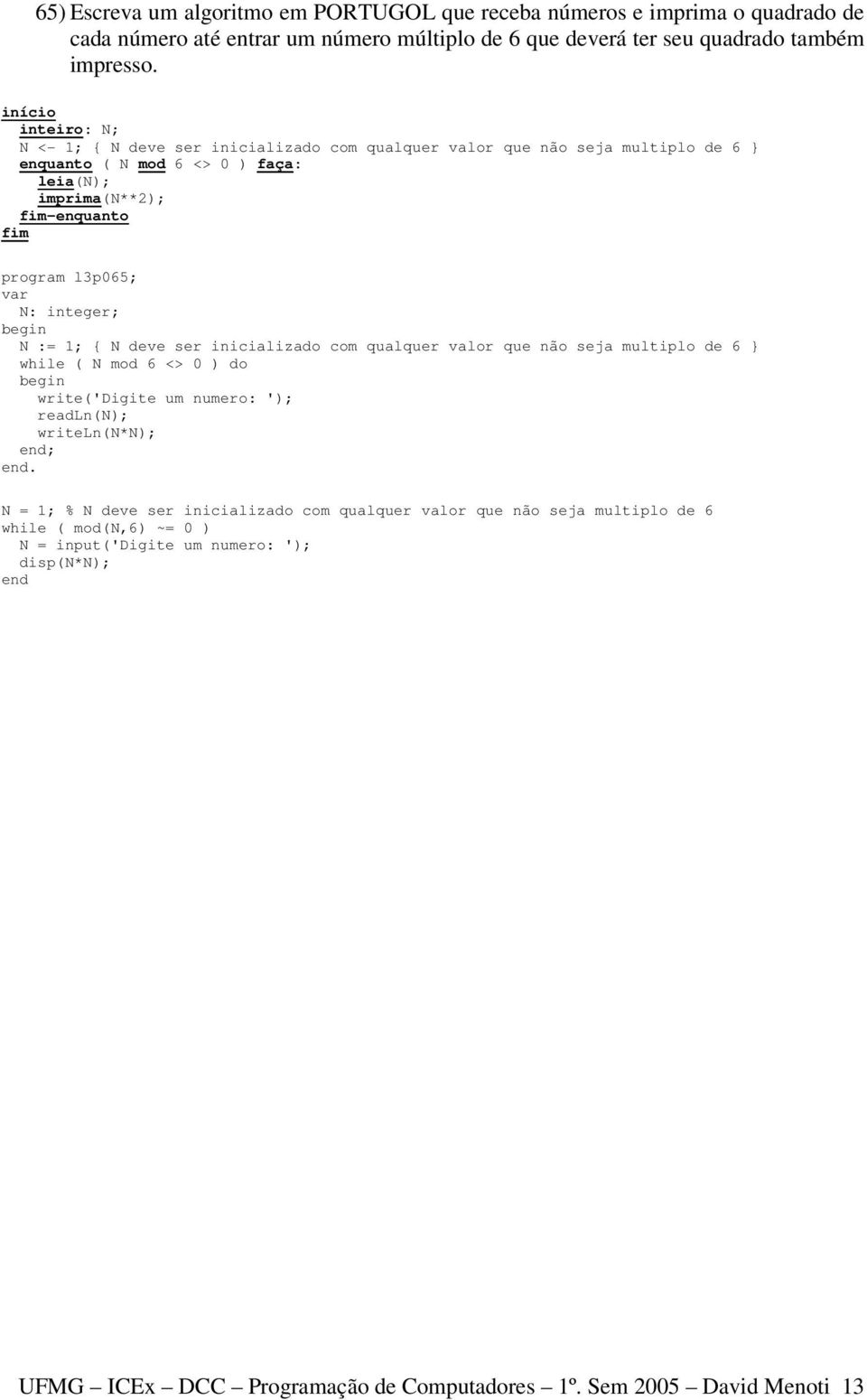 integer; N := 1; { N deve ser inicializado com qualquer valor que não seja multiplo de 6 } while ( N mod 6 <> 0 ) do write('digite um numero: '); readln(n); writeln(n*n); ;.