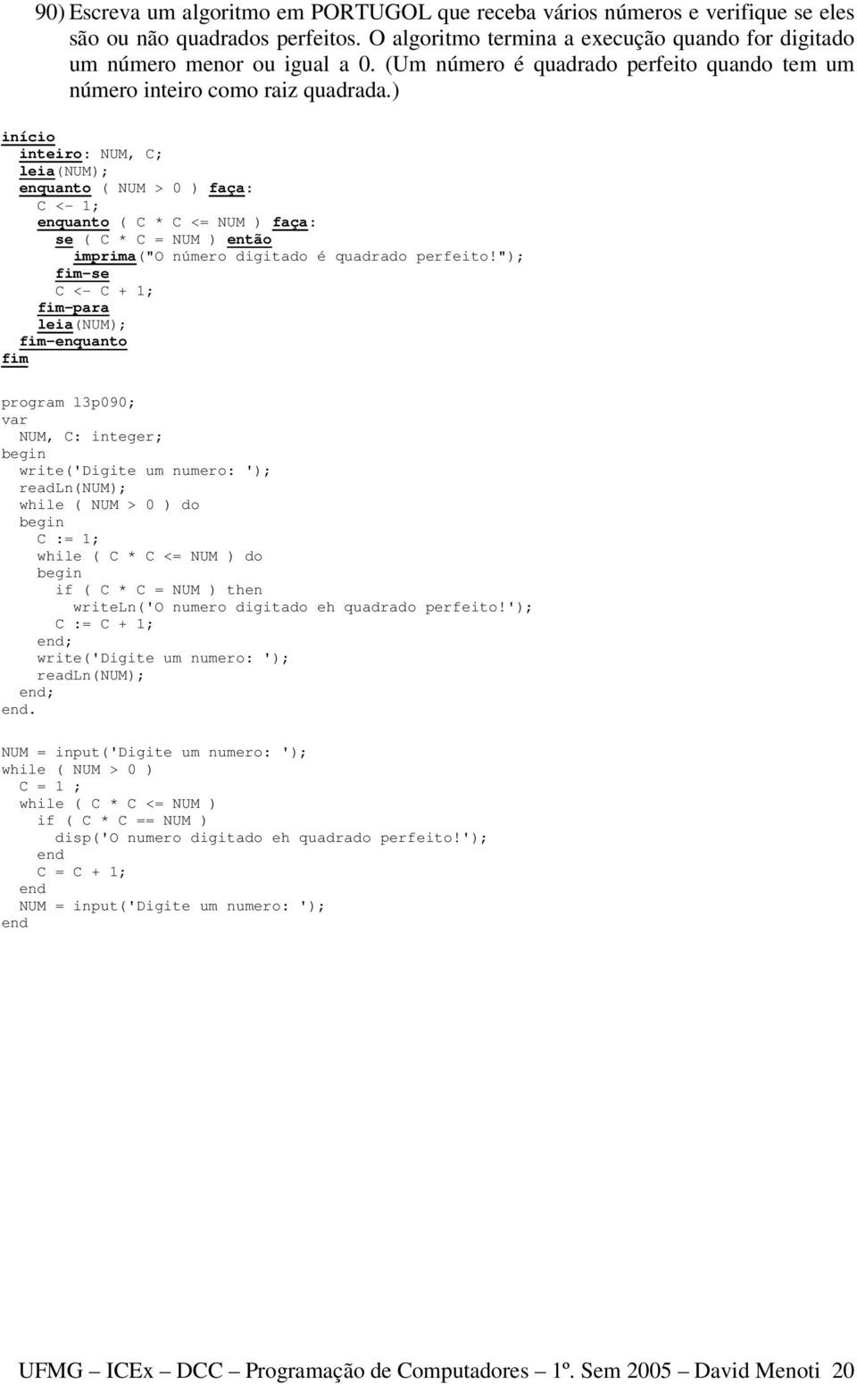 ) inteiro: NUM, C; leia(num); enquanto ( NUM > 0 ) faça: C <- 1; enquanto ( C * C <= NUM ) faça: se ( C * C = NUM ) então imprima("o número digitado é quadrado perfeito!