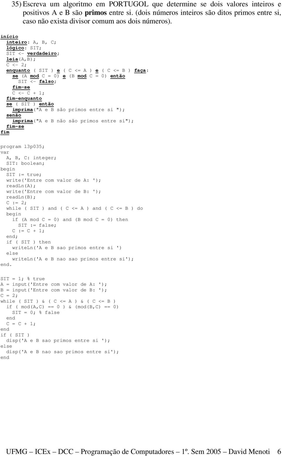 inteiro: A, B, C; lógico: SIT; SIT <- verdadeiro; leia(a,b); C <- 2; enquanto ( SIT ) e ( C <= A ) e ( C <= B ) faça: se (A mod C = 0) e (B mod C = 0) então SIT <- falso; C <- C + 1; -enquanto se (