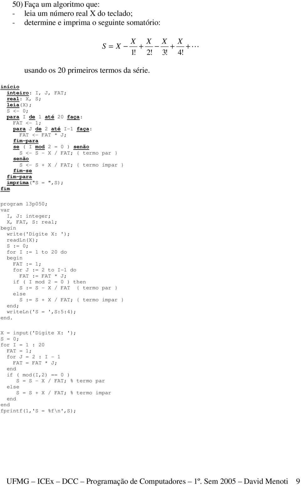 FAT; { termo ímpar } -para imprima("s = ",S); program l3p050; I, J: integer; X, FAT, S: real; write('digite X: '); readln(x); S := 0; for I := 1 to 20 do FAT := 1; for J := 2 to I-1 do FAT := FAT *