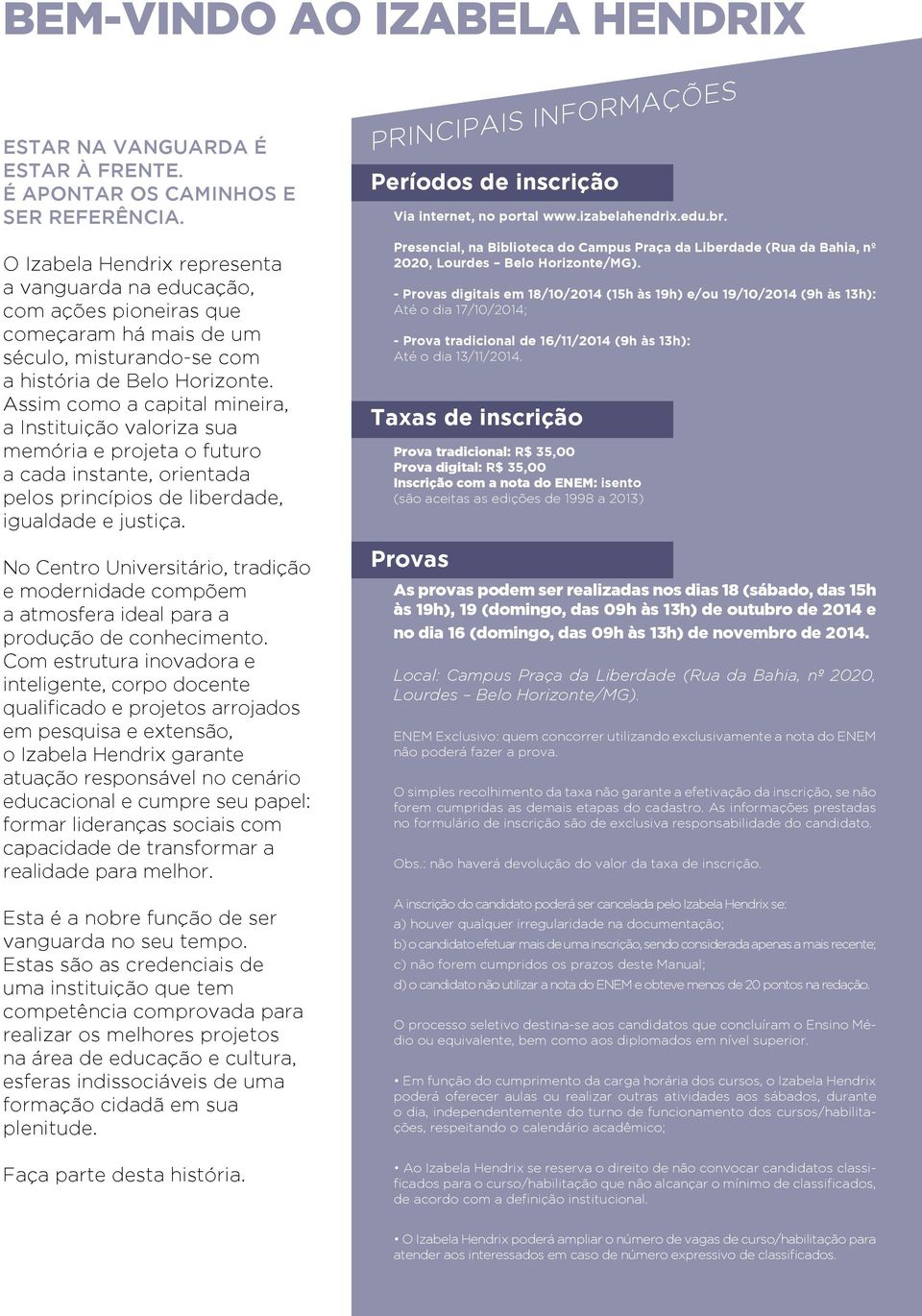 Assim como a capital mineira, a Instituição valoriza sua memória e projeta o futuro a cada instante, orientada pelos princípios de liberdade, igualdade e justiça.