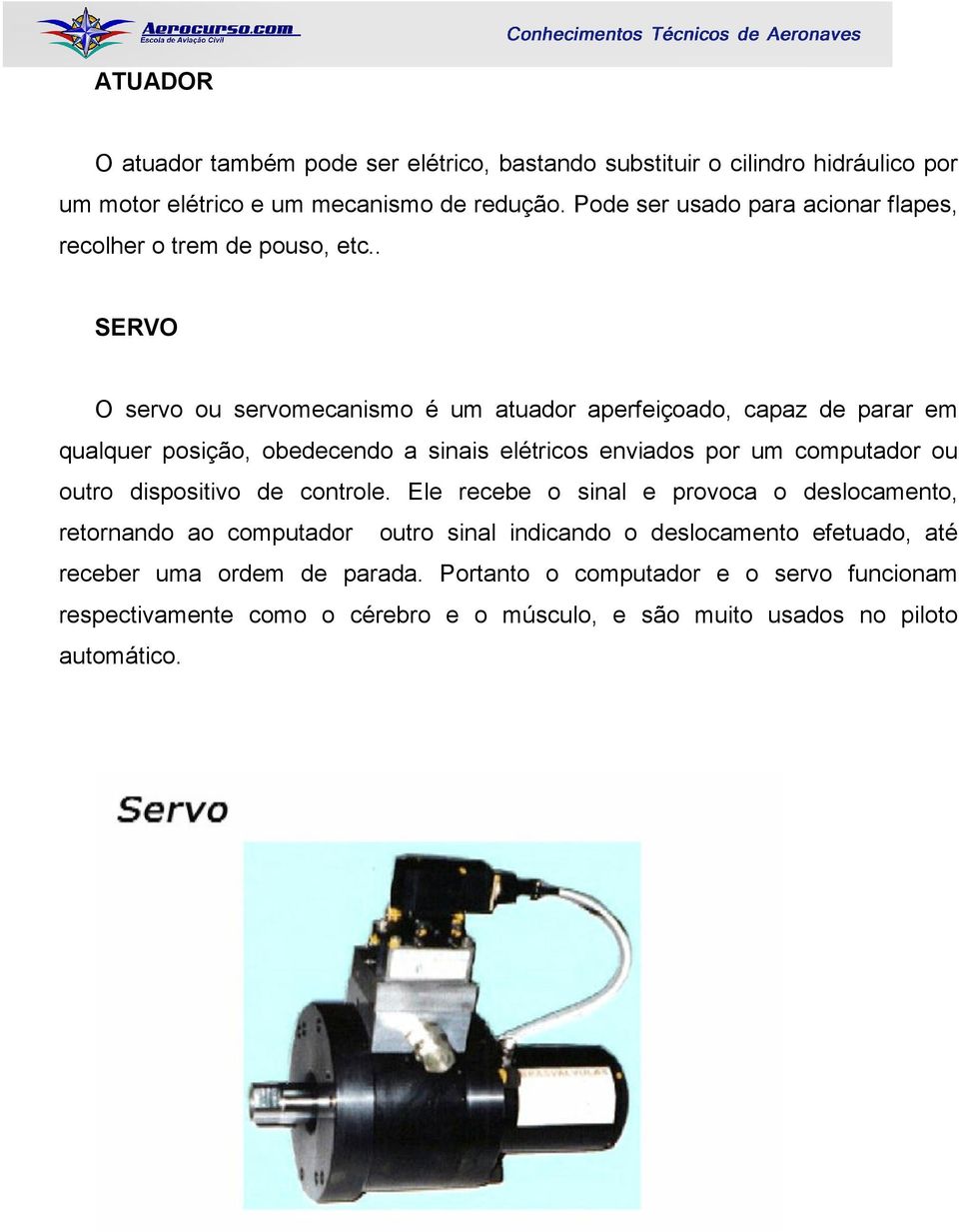 . SERVO O servo ou servomecanismo é um atuador aperfeiçoado, capaz de parar em qualquer posição, obedecendo a sinais elétricos enviados por um computador ou outro