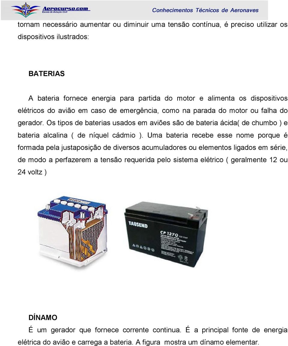 Os tipos de baterias usados em aviões são de bateria ácida( de chumbo ) e bateria alcalina ( de níquel cádmio ).