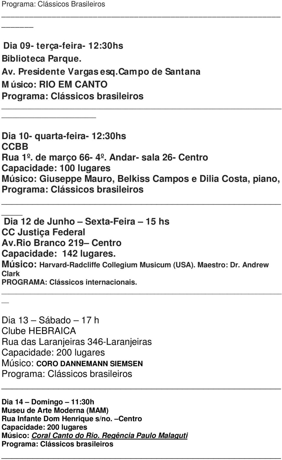Rio Branco 219 Centro Capacidade: 142 lugares. Músico: Harvard-Radcliffe Collegium Musicum (USA). Maestro: Dr. Andrew Clark PROGRAMA: Clássicos internacionais.
