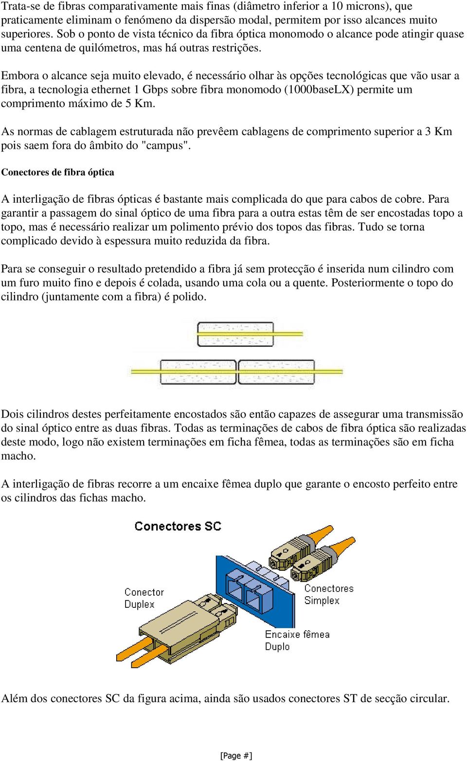 Embora o alcance seja muito elevado, é necessário olhar às opções tecnológicas que vão usar a fibra, a tecnologia ethernet 1 Gbps sobre fibra monomodo (1000baseLX) permite um comprimento máximo de 5