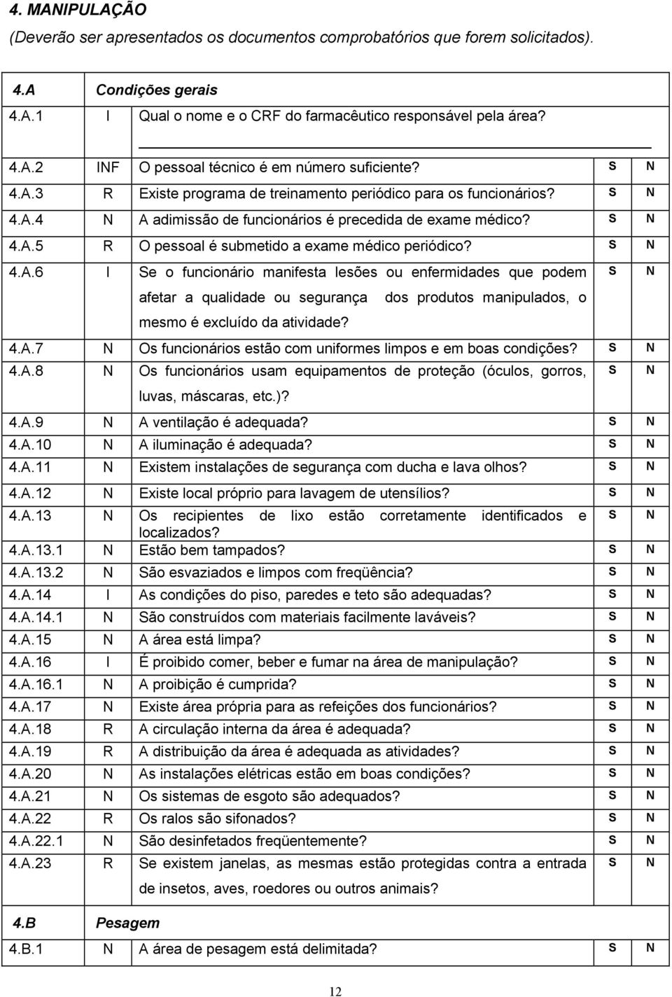 4.A.7 Os funcionários estão com uniformes limpos e em boas condições? 4.A.8 Os funcionários usam equipamentos de proteção (óculos, gorros, luvas, máscaras, etc.)? 4.A.9 A ventilação é adequada? 4.A.10 A iluminação é adequada?