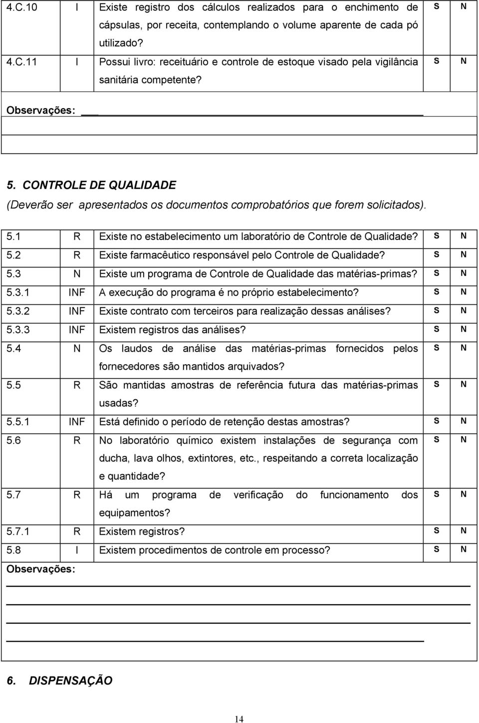 5.3 Existe um programa de Controle de Qualidade das matérias-primas? 5.3.1 IF A execução do programa é no próprio estabelecimento? 5.3.2 IF Existe contrato com terceiros para realização dessas análises?