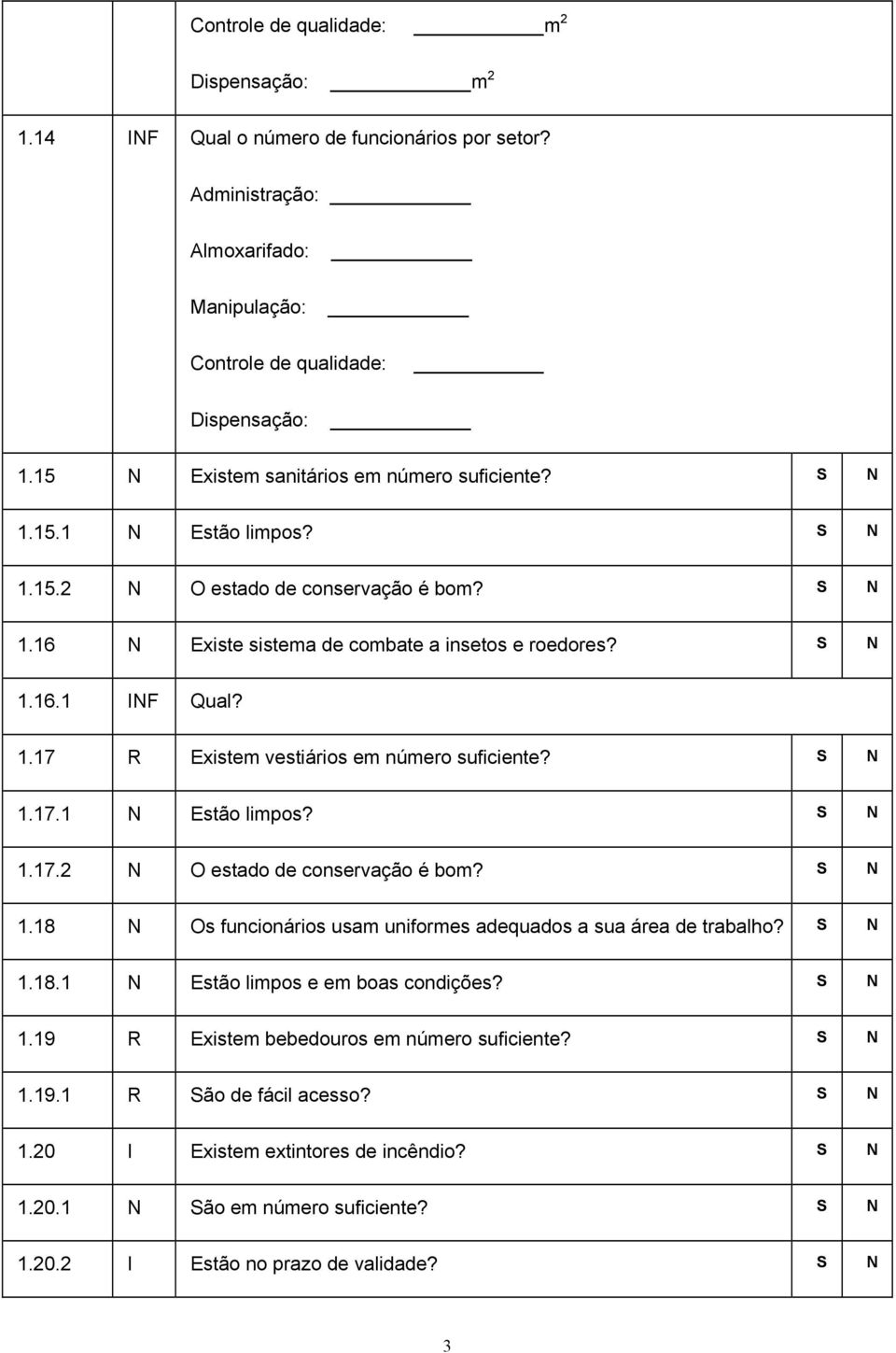 1.17.1 Estão limpos? 1.17.2 O estado de conservação é bom? 1.18 Os funcionários usam uniformes adequados a sua área de trabalho? 1.18.1 Estão limpos e em boas condições? 1.19 R Existem bebedouros em número suficiente?