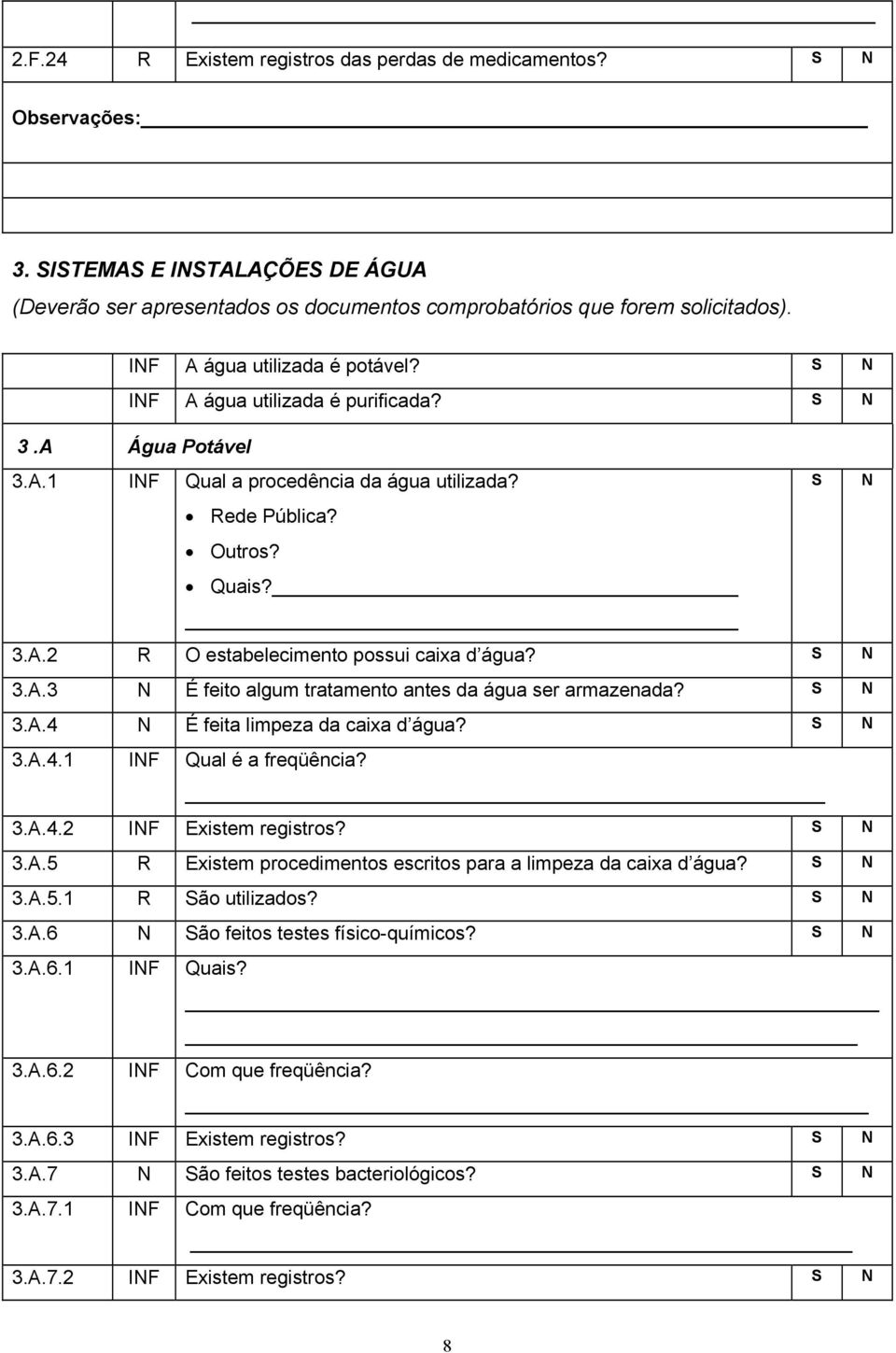 3.A.3 É feito algum tratamento antes da água ser armazenada? 3.A.4 É feita limpeza da caixa d água? 3.A.4.1 IF Qual é a freqüência? 3.A.4.2 IF Existem registros? 3.A.5 R Existem procedimentos escritos para a limpeza da caixa d água?