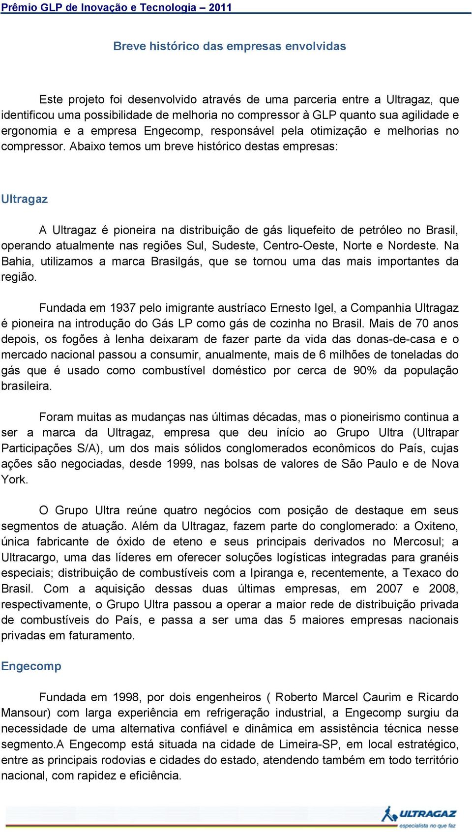 Abaixo temos um breve histórico destas empresas: Ultragaz A Ultragaz é pioneira na distribuição de gás liquefeito de petróleo no Brasil, operando atualmente nas regiões Sul, Sudeste, Centro-Oeste,