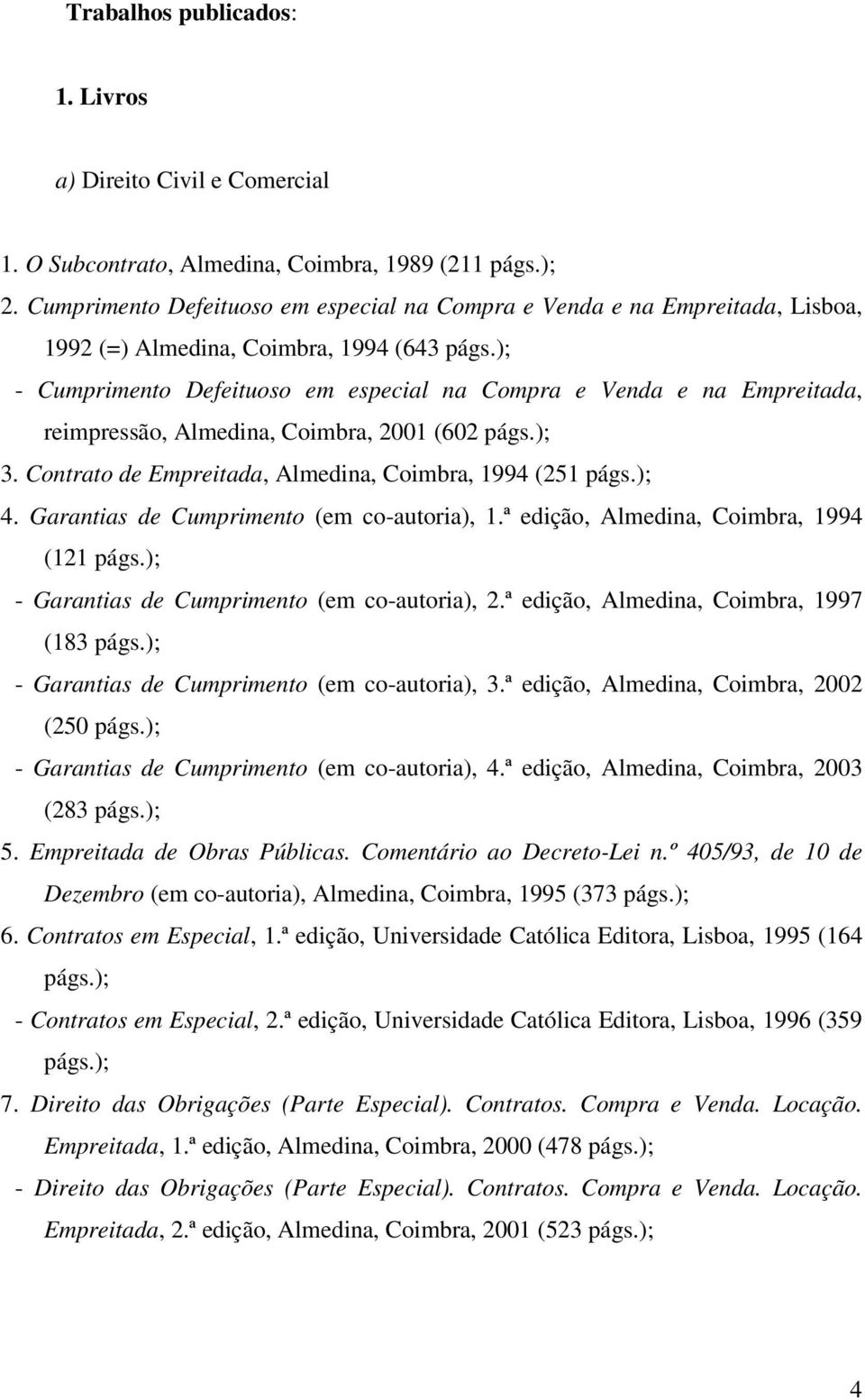 ); - Cumprimento Defeituoso em especial na Compra e Venda e na Empreitada, reimpressão, Almedina, Coimbra, 2001 (602 págs.); 3. Contrato de Empreitada, Almedina, Coimbra, 1994 (251 págs.); 4.
