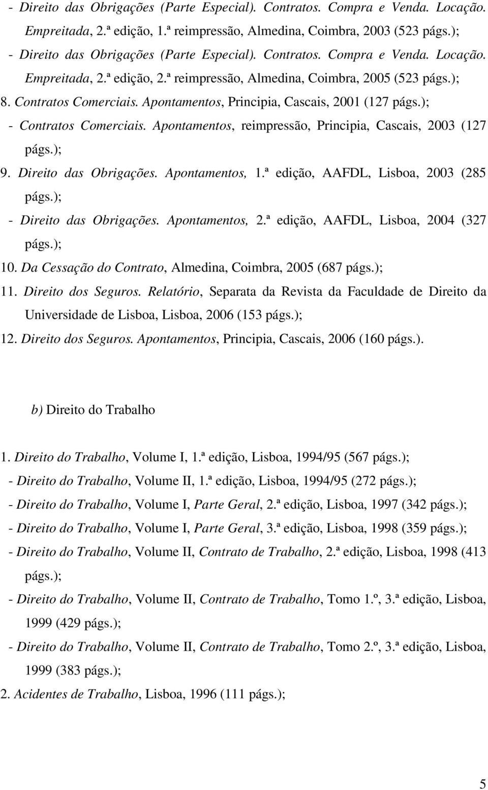 ); - Contratos Comerciais. Apontamentos, reimpressão, Principia, Cascais, 2003 (127 págs.); 9. Direito das Obrigações. Apontamentos, 1.ª edição, AAFDL, Lisboa, 2003 (285 págs.