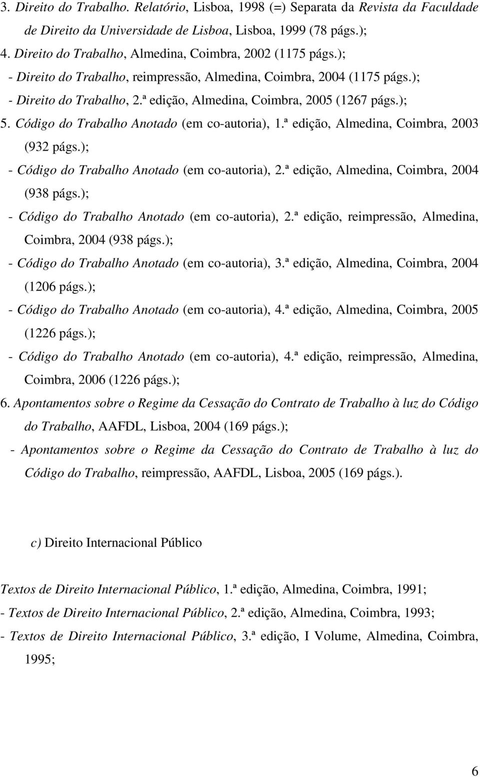 ª edição, Almedina, Coimbra, 2005 (1267 págs.); 5. Código do Trabalho Anotado (em co-autoria), 1.ª edição, Almedina, Coimbra, 2003 (932 págs.); - Código do Trabalho Anotado (em co-autoria), 2.