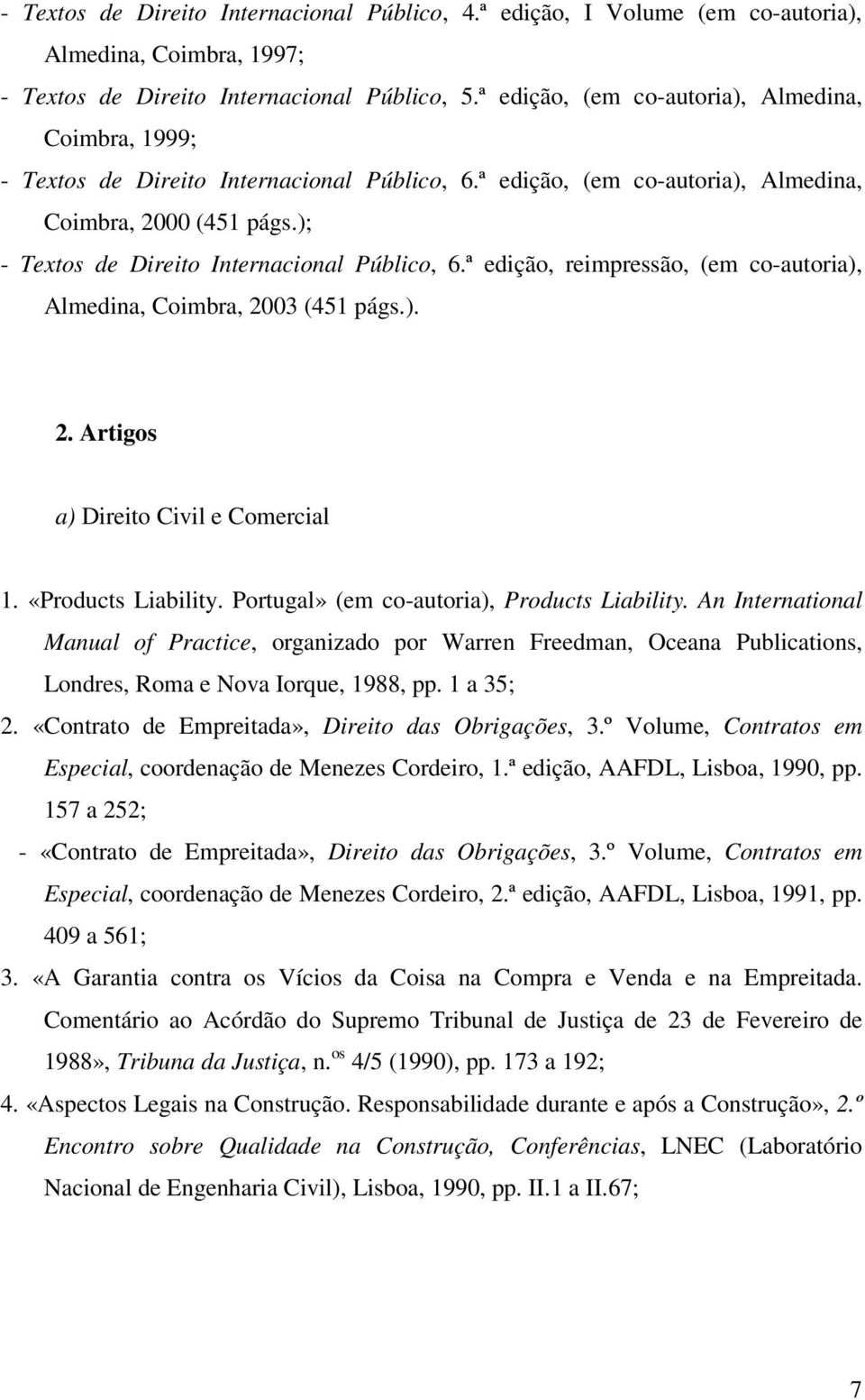 ); - Textos de Direito Internacional Público, 6.ª edição, reimpressão, (em co-autoria), Almedina, Coimbra, 2003 (451 págs.). 2. Artigos a) Direito Civil e Comercial 1. «Products Liability.