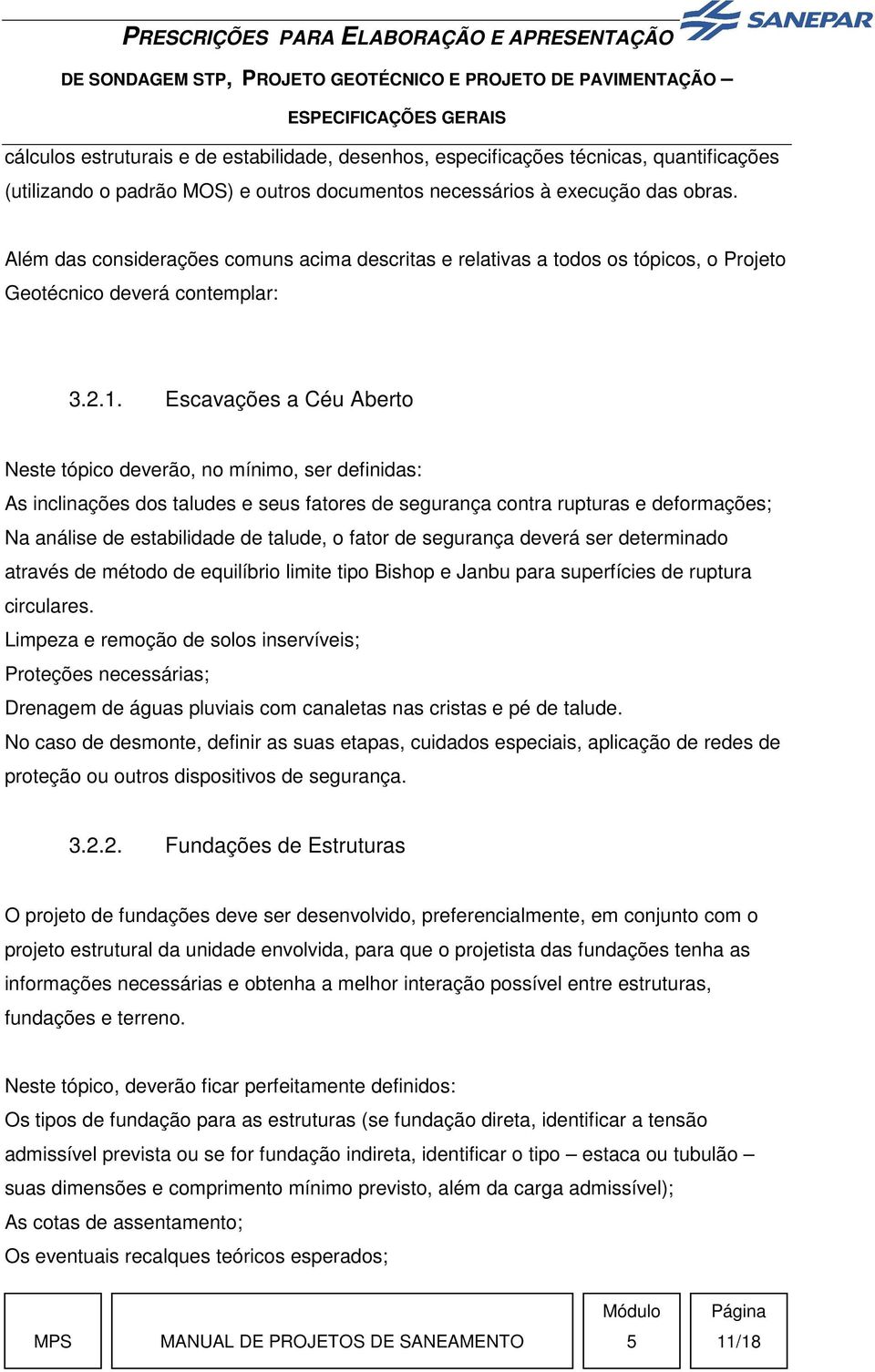 Escavações a Céu Aberto Neste tópico deverão, no mínimo, ser definidas: As inclinações dos taludes e seus fatores de segurança contra rupturas e deformações; Na análise de estabilidade de talude, o