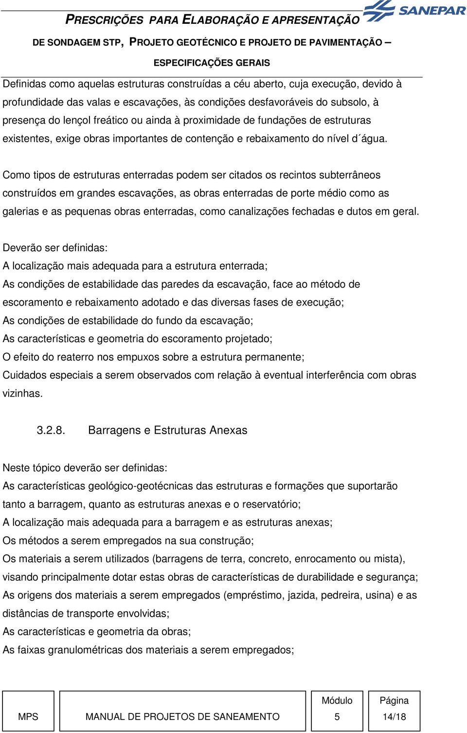 Como tipos de estruturas enterradas podem ser citados os recintos subterrâneos construídos em grandes escavações, as obras enterradas de porte médio como as galerias e as pequenas obras enterradas,