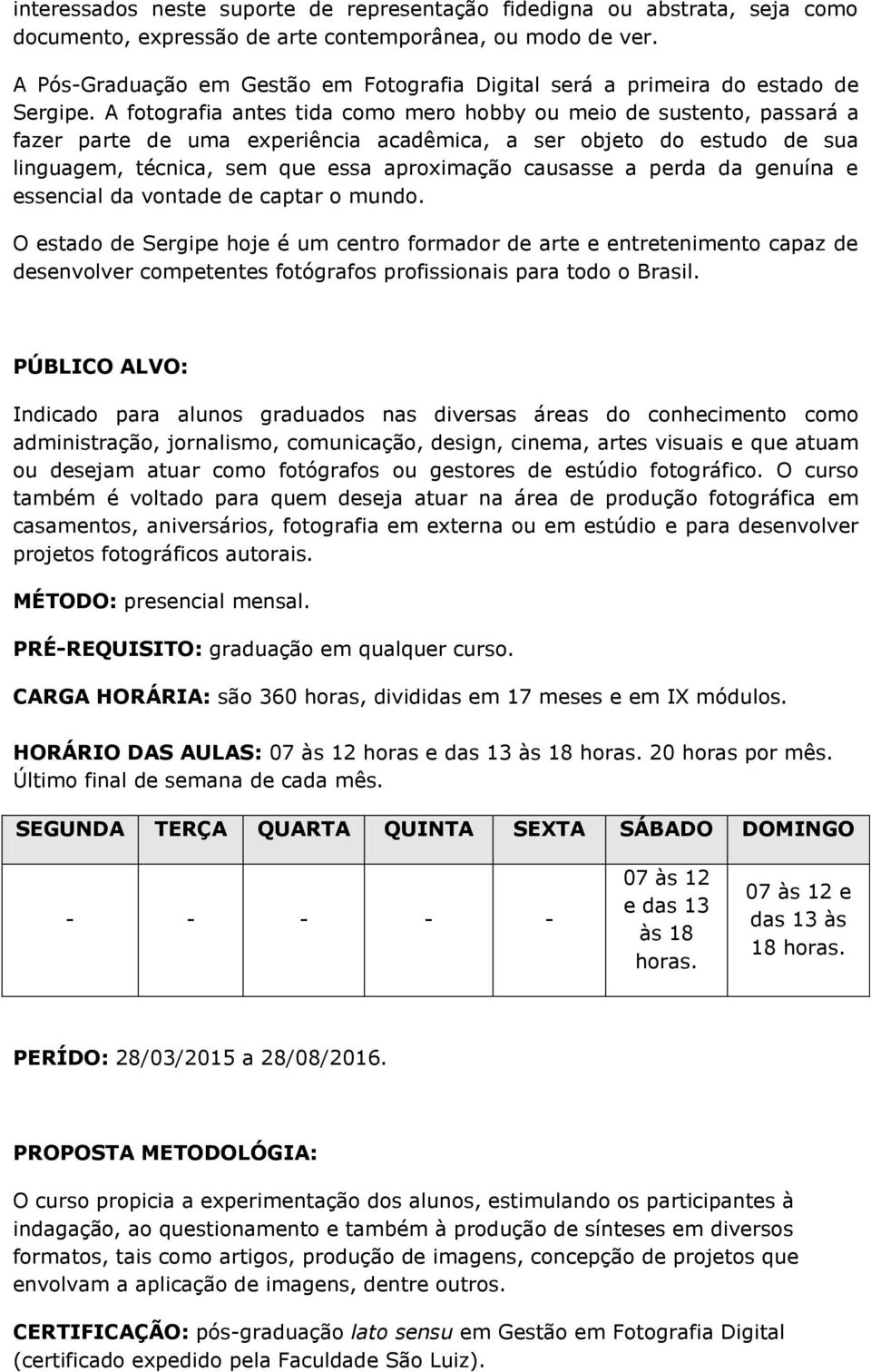 A fotografia antes tida como mero hobby ou meio de sustento, passará a fazer parte de uma experiência acadêmica, a ser objeto do estudo de sua linguagem, técnica, sem que essa aproximação causasse a