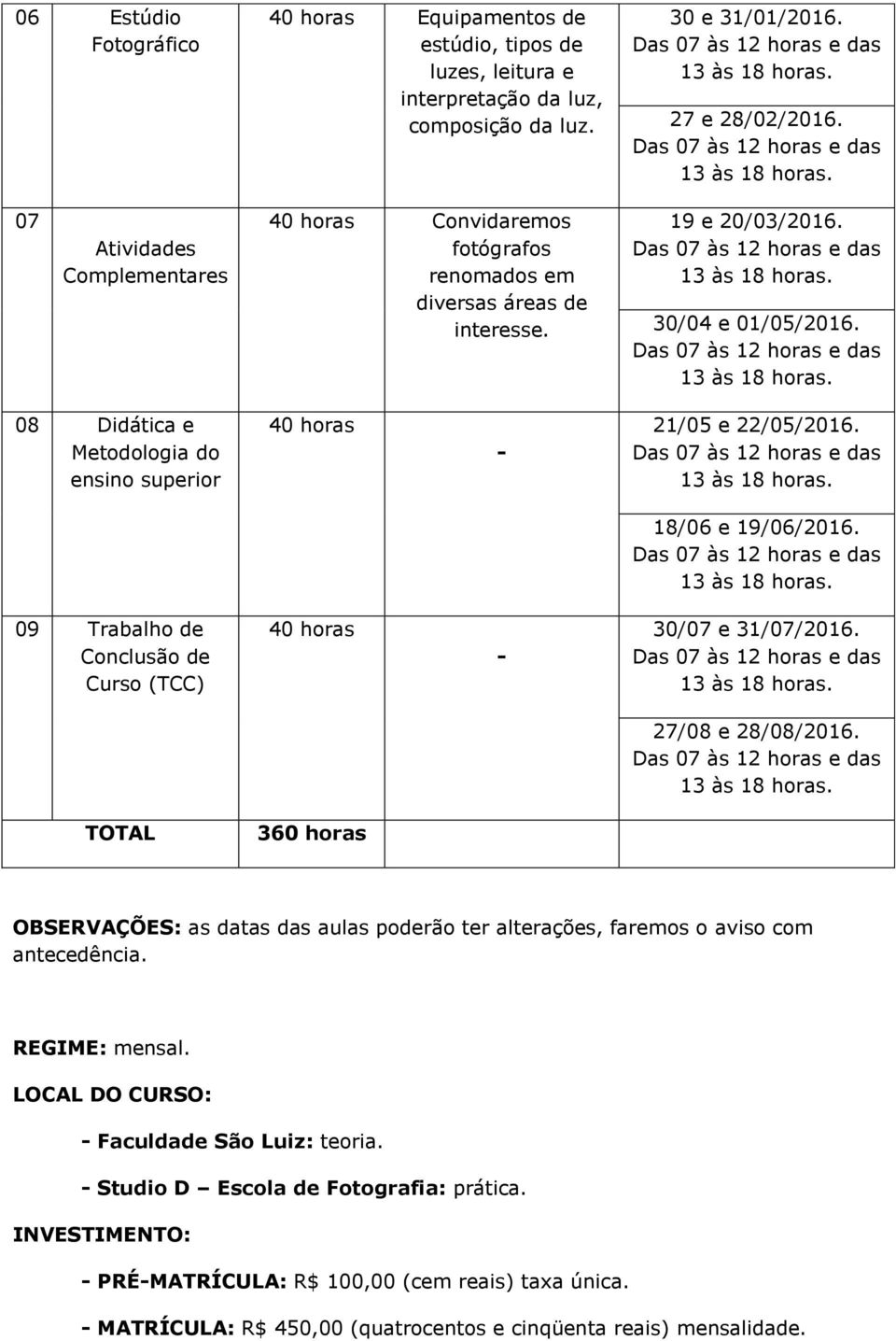 08 Didática e Metodologia do ensino superior 40 horas - 21/05 e 22/05/2016. 18/06 e 19/06/2016. 09 Trabalho de Conclusão de Curso (TCC) 40 horas - 30/07 e 31/07/2016. 27/08 e 28/08/2016.