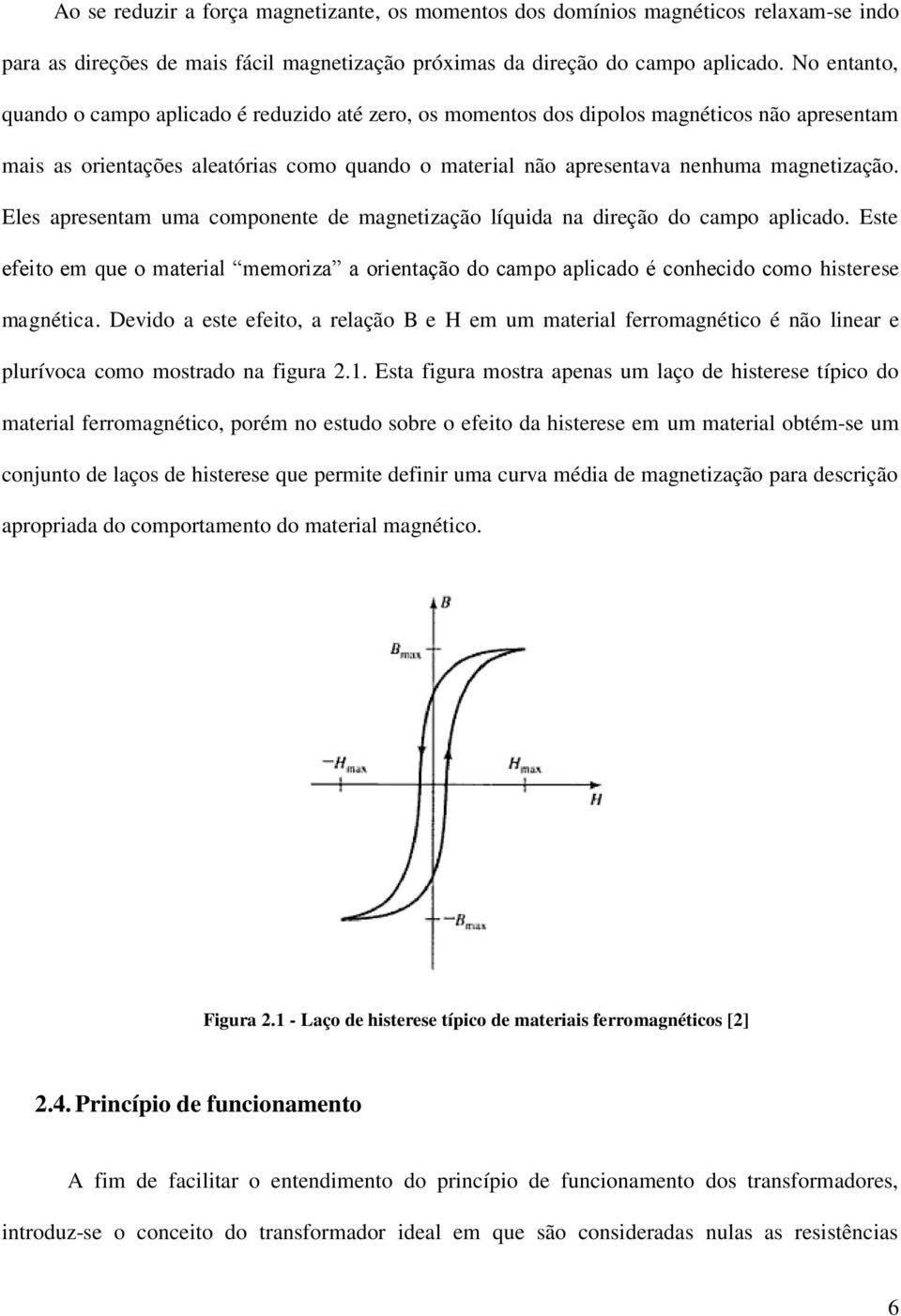 Eles apresentam uma componente de magnetização líquida na direção do campo aplicado. Este efeito em que o material memoriza a orientação do campo aplicado é conhecido como histerese magnética.