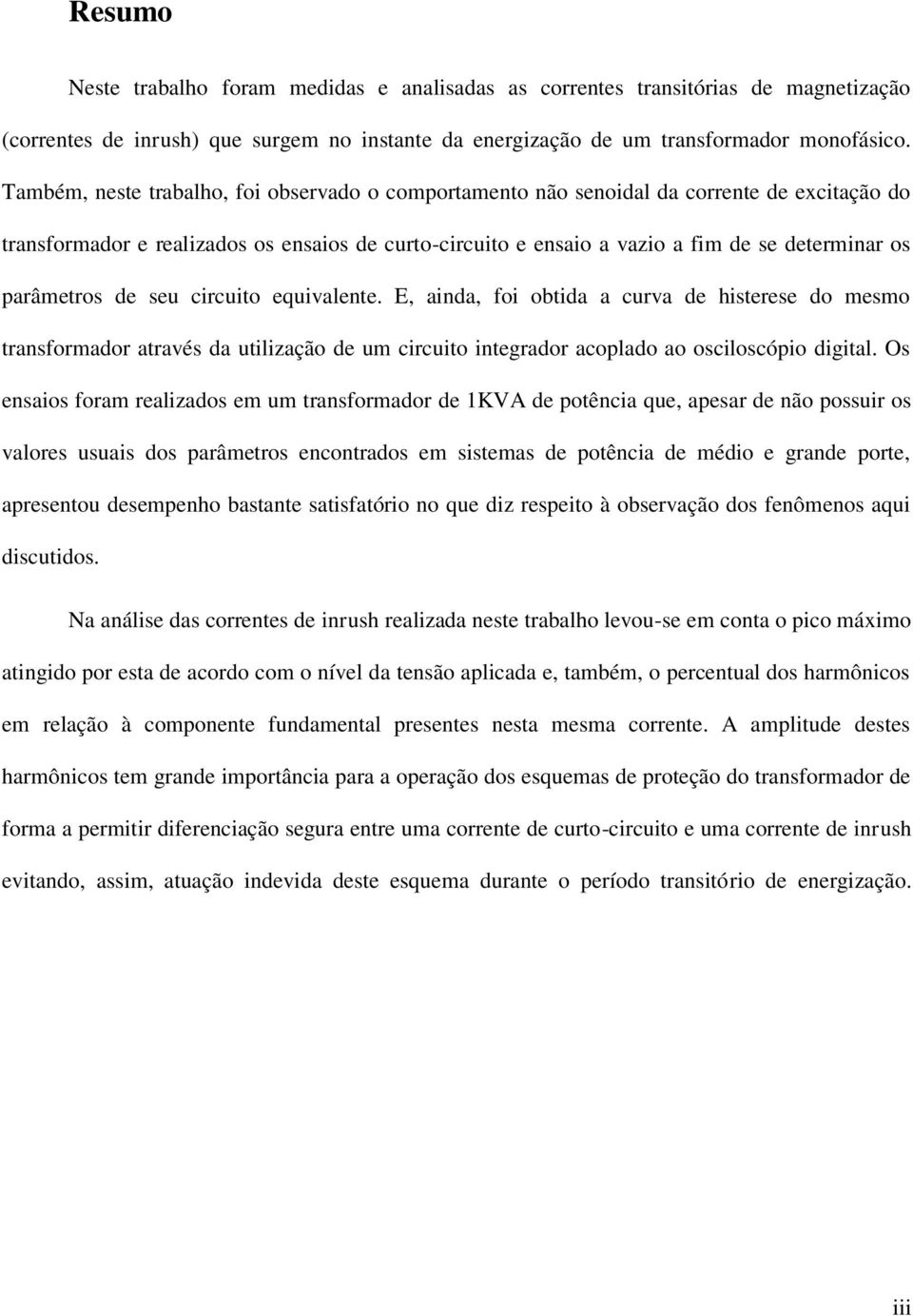parâmetros de seu circuito equivalente. E, ainda, foi obtida a curva de histerese do mesmo transformador através da utilização de um circuito integrador acoplado ao osciloscópio digital.