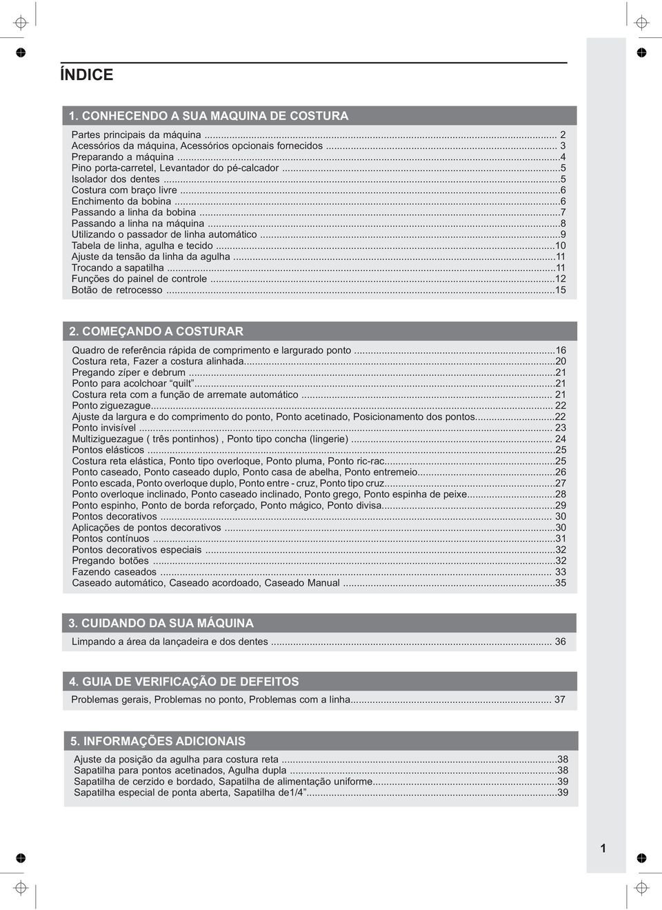 ..8 Utilizando o passador de linha automático...9 Tabela de linha, agulha e tecido...10 Ajuste da tensão da linha da agulha...11 Trocando a sapatilha...11 Funções do painel de controle.