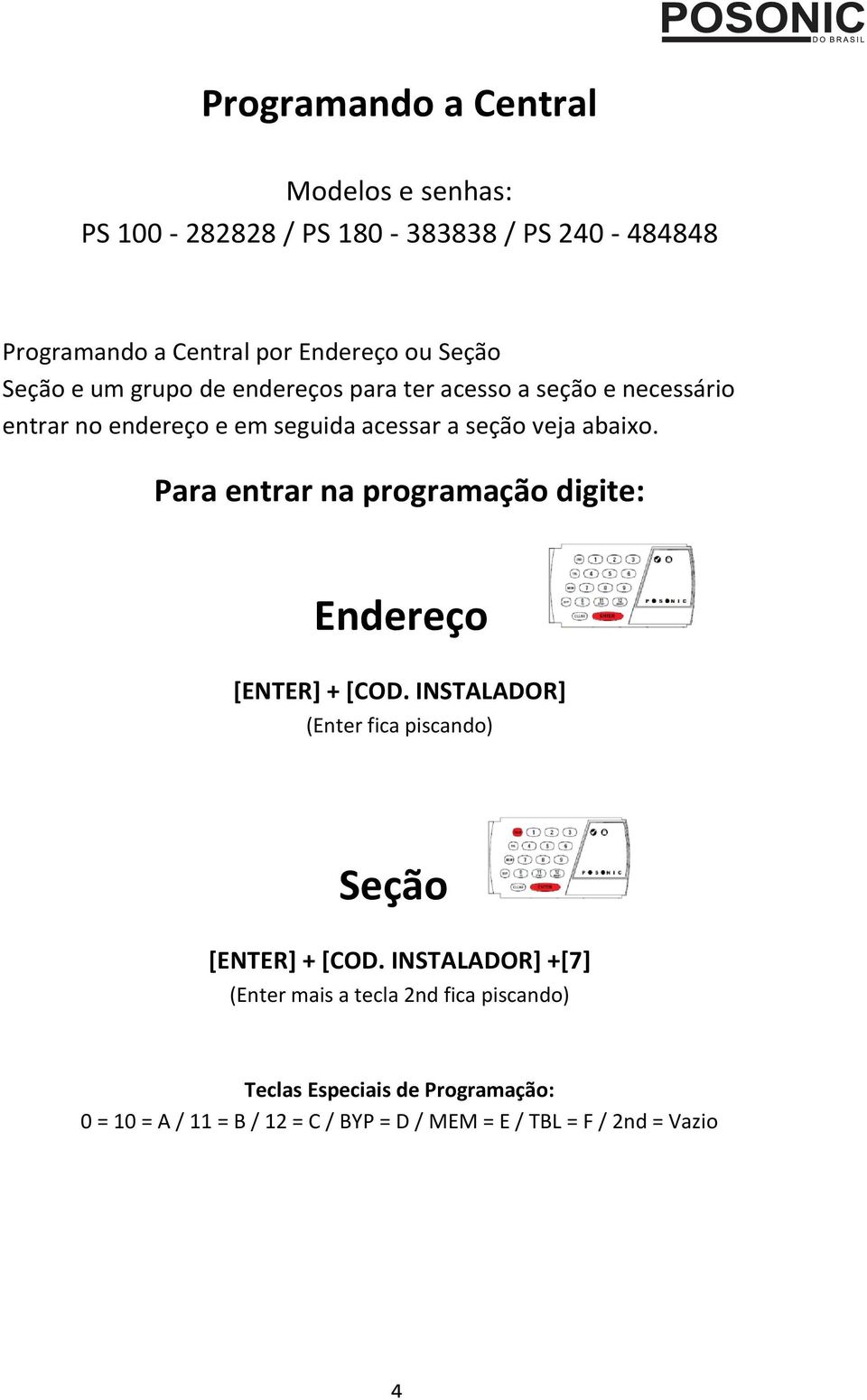 Para entrar na programação digite: Endereço [ENTER] + [COD. INSTALADOR] (Enter fica piscando) Seção [ENTER] + [COD.