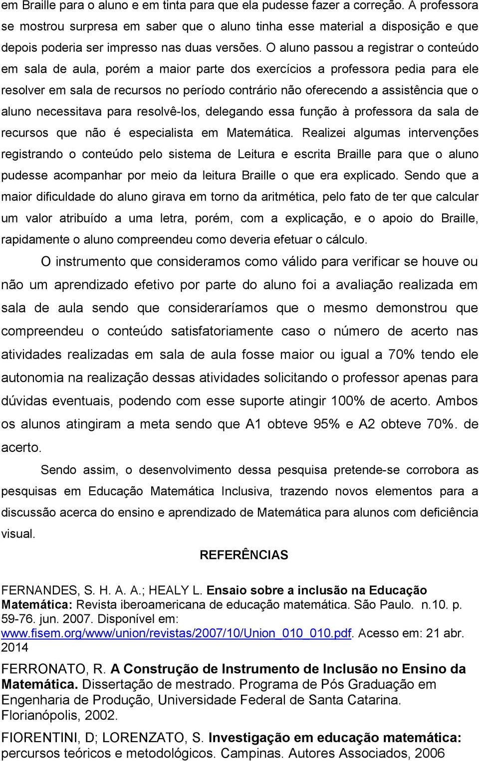 O aluno passou a registrar o conteúdo em sala de aula, porém a maior parte dos exercícios a professora pedia para ele resolver em sala de recursos no período contrário não oferecendo a assistência