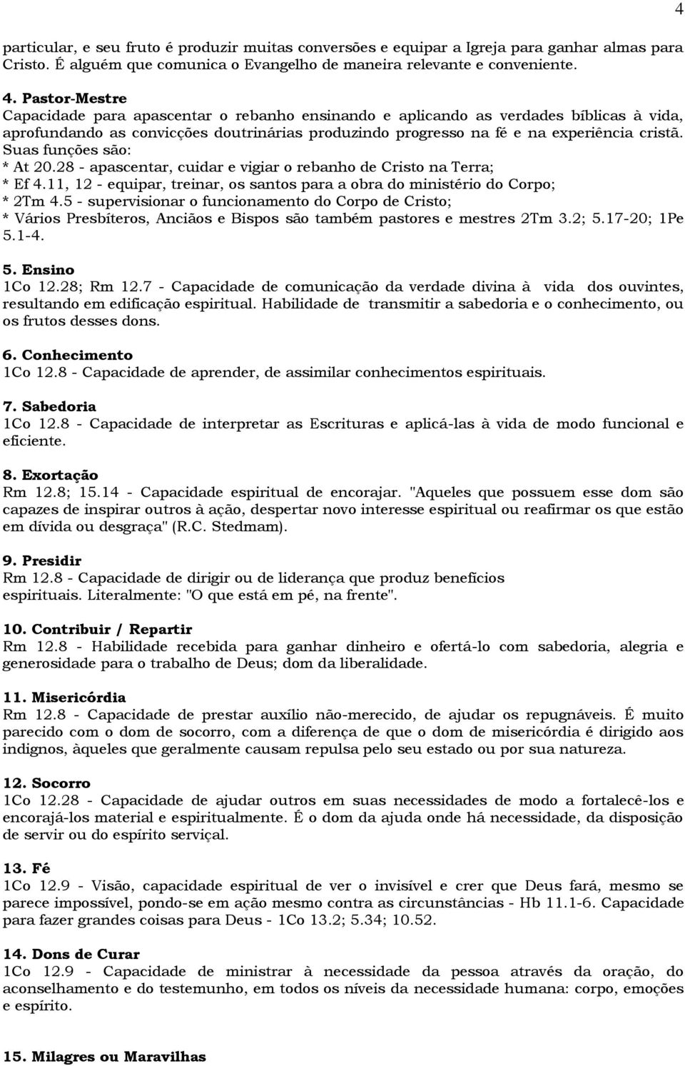 Suas funções são: * At 20.28 - apascentar, cuidar e vigiar o rebanho de Cristo na Terra; * Ef 4.11, 12 - equipar, treinar, os santos para a obra do ministério do Corpo; * 2Tm 4.