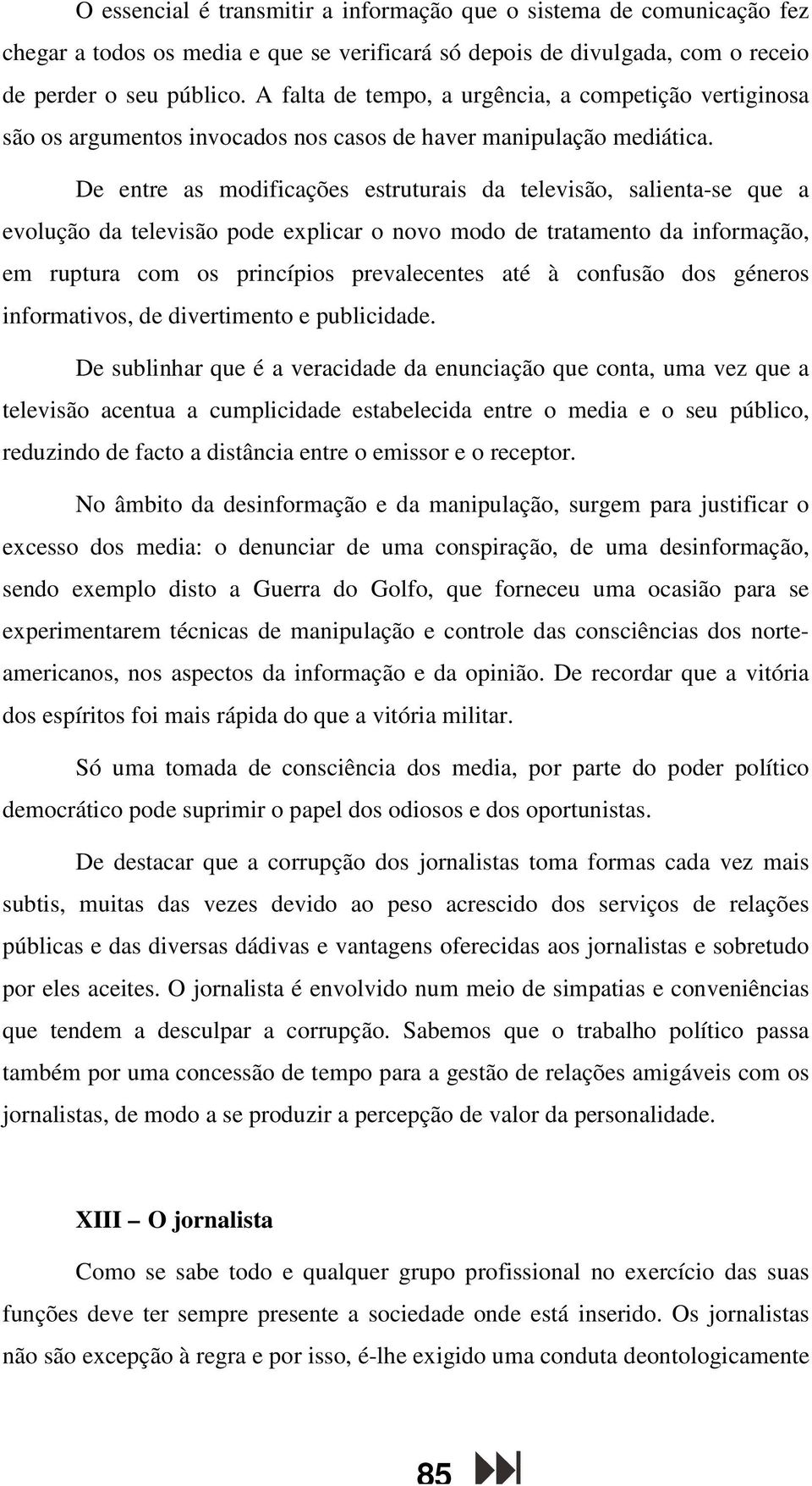 De entre as modificações estruturais da televisão, salienta-se que a evolução da televisão pode explicar o novo modo de tratamento da informação, em ruptura com os princípios prevalecentes até à