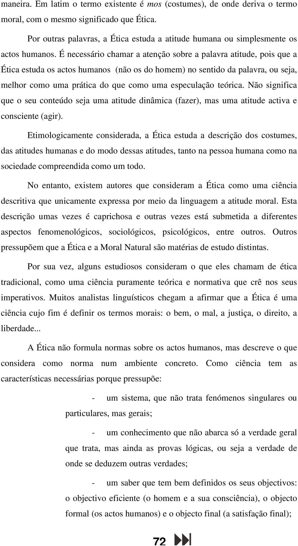 É necessário chamar a atenção sobre a palavra atitude, pois que a Ética estuda os actos humanos (não os do homem) no sentido da palavra, ou seja, melhor como uma prática do que como uma especulação