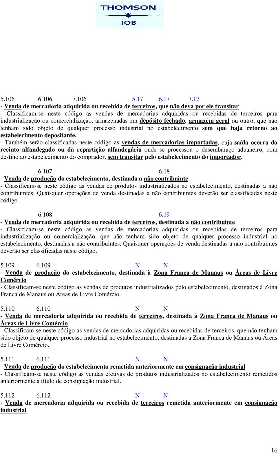 industrialização ou comercialização, armazenadas em depósito fechado, armazém geral ou outro, que não tenham sido objeto de qualquer processo industrial no estabelecimento sem que haja retorno ao