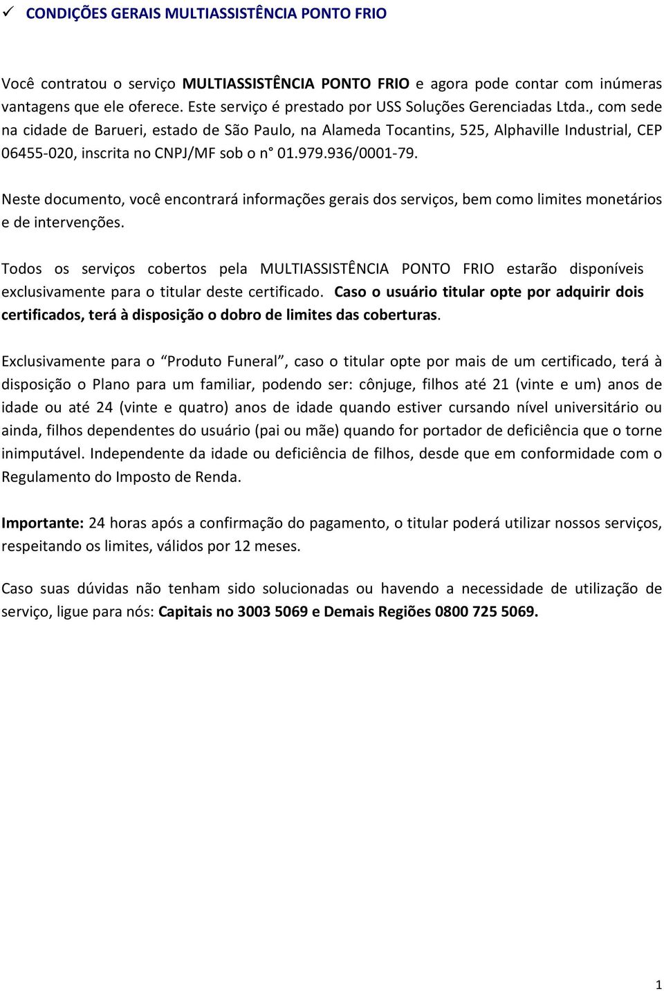 , com sede na cidade de Barueri, estado de São Paulo, na Alameda Tocantins, 525, Alphaville Industrial, CEP 06455-020, inscrita no CNPJ/MF sob o n 01.979.936/0001-79.