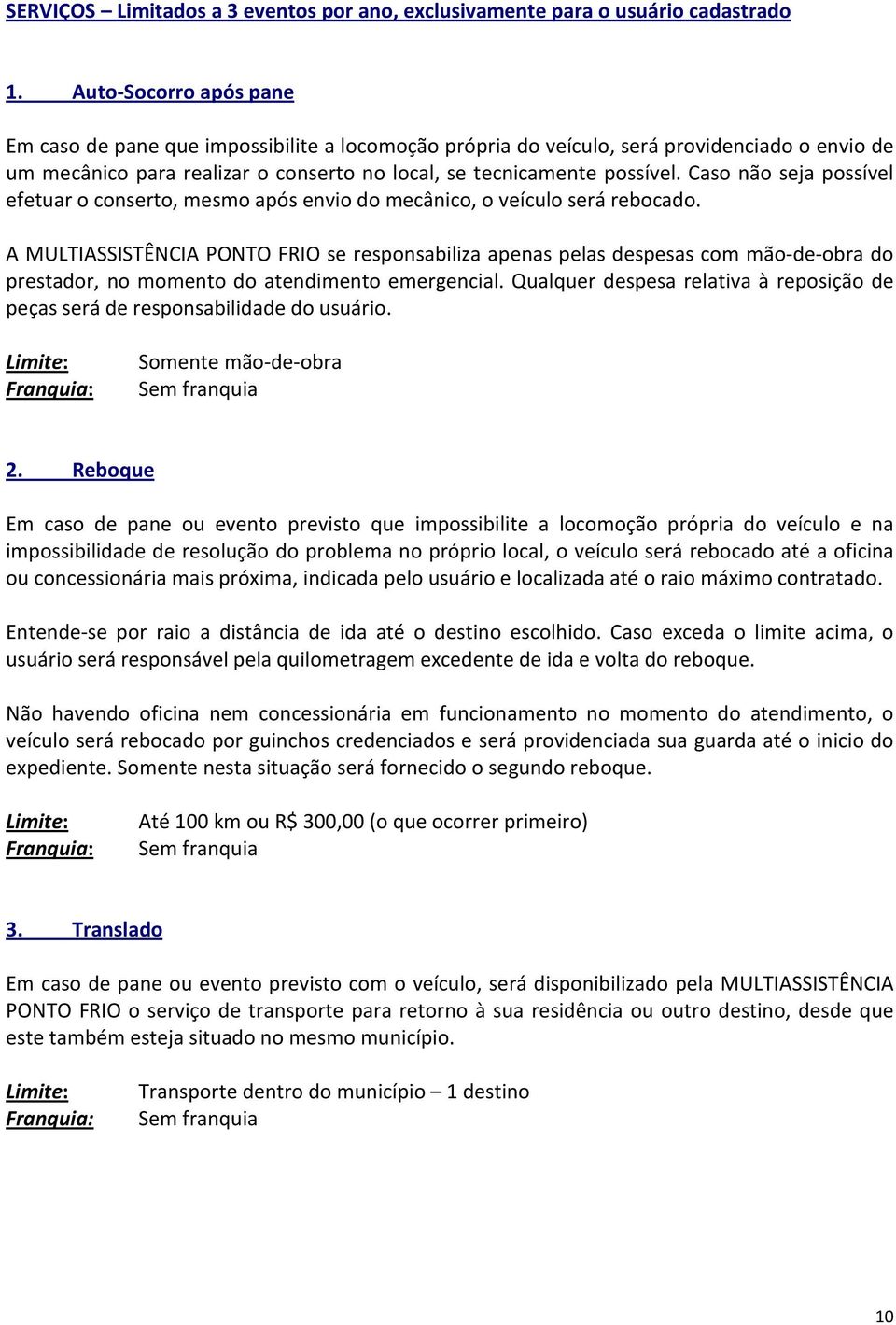 Caso não seja possível efetuar o conserto, mesmo após envio do mecânico, o veículo será rebocado.