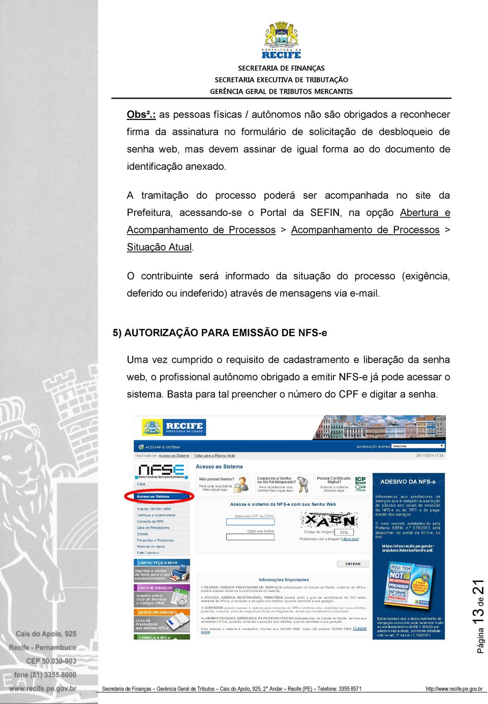 A tramitação do processo poderá ser acompanhada no site da Prefeitura, acessando-se o Portal da SEFIN, na opção Abertura e Acompanhamento de Processos > Acompanhamento de Processos > Situação Atual.