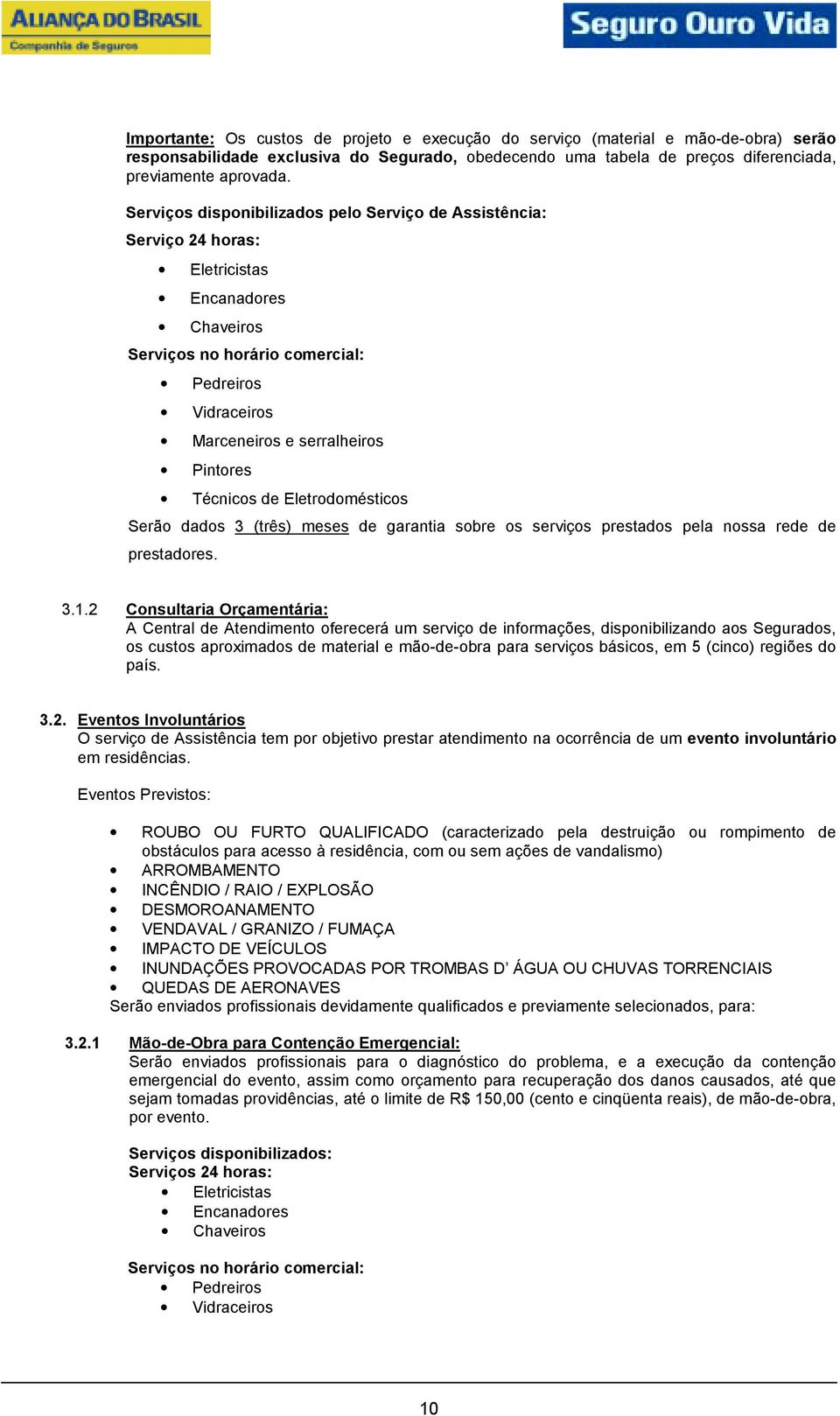 Técnicos de Eletrodomésticos Serão dados 3 (três) meses de garantia sobre os serviços prestados pela nossa rede de prestadores. 3.1.