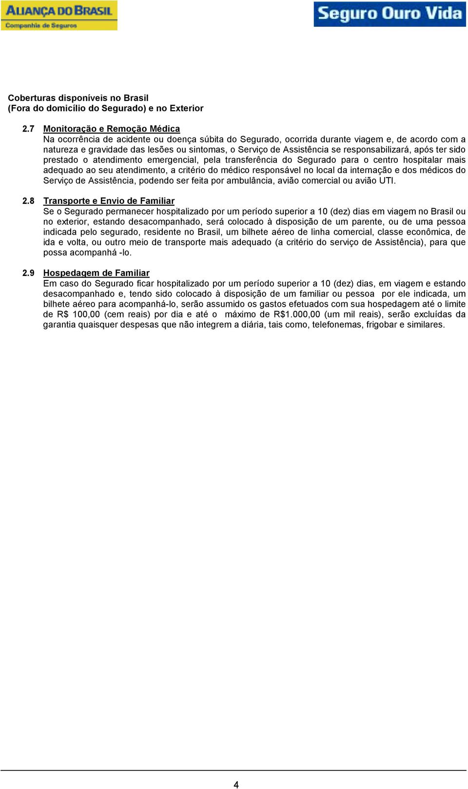 se responsabilizará, após ter sido prestado o atendimento emergencial, pela transferência do Segurado para o centro hospitalar mais adequado ao seu atendimento, a critério do médico responsável no