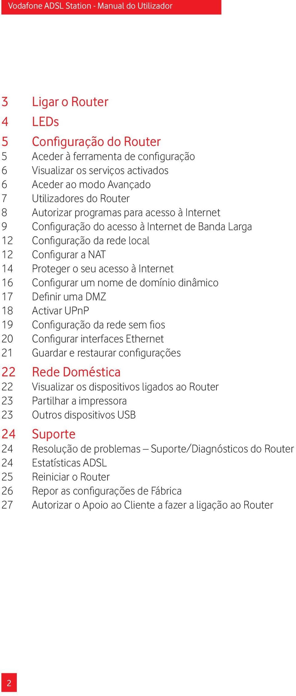 Internet Configurar um nome de domínio dinâmico Definir uma DMZ Activar UPnP Configuração da rede sem fios Configurar interfaces Ethernet Guardar e restaurar configurações Rede Doméstica Visualizar