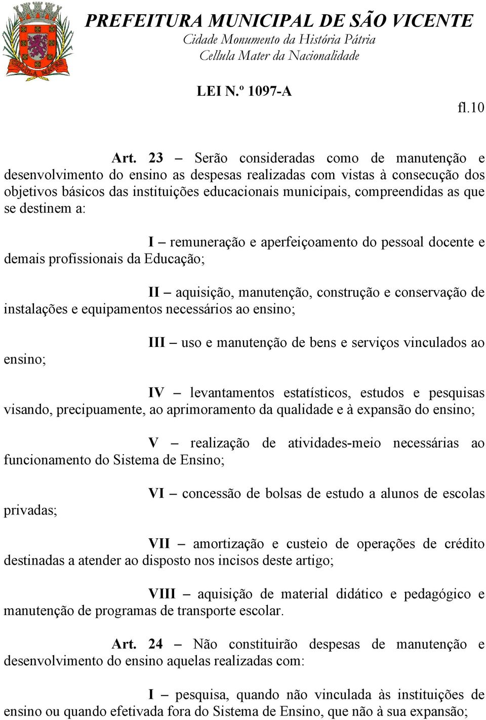 que se destinem a: I remuneração e aperfeiçoamento do pessoal docente e demais profissionais da Educação; II aquisição, manutenção, construção e conservação de instalações e equipamentos necessários