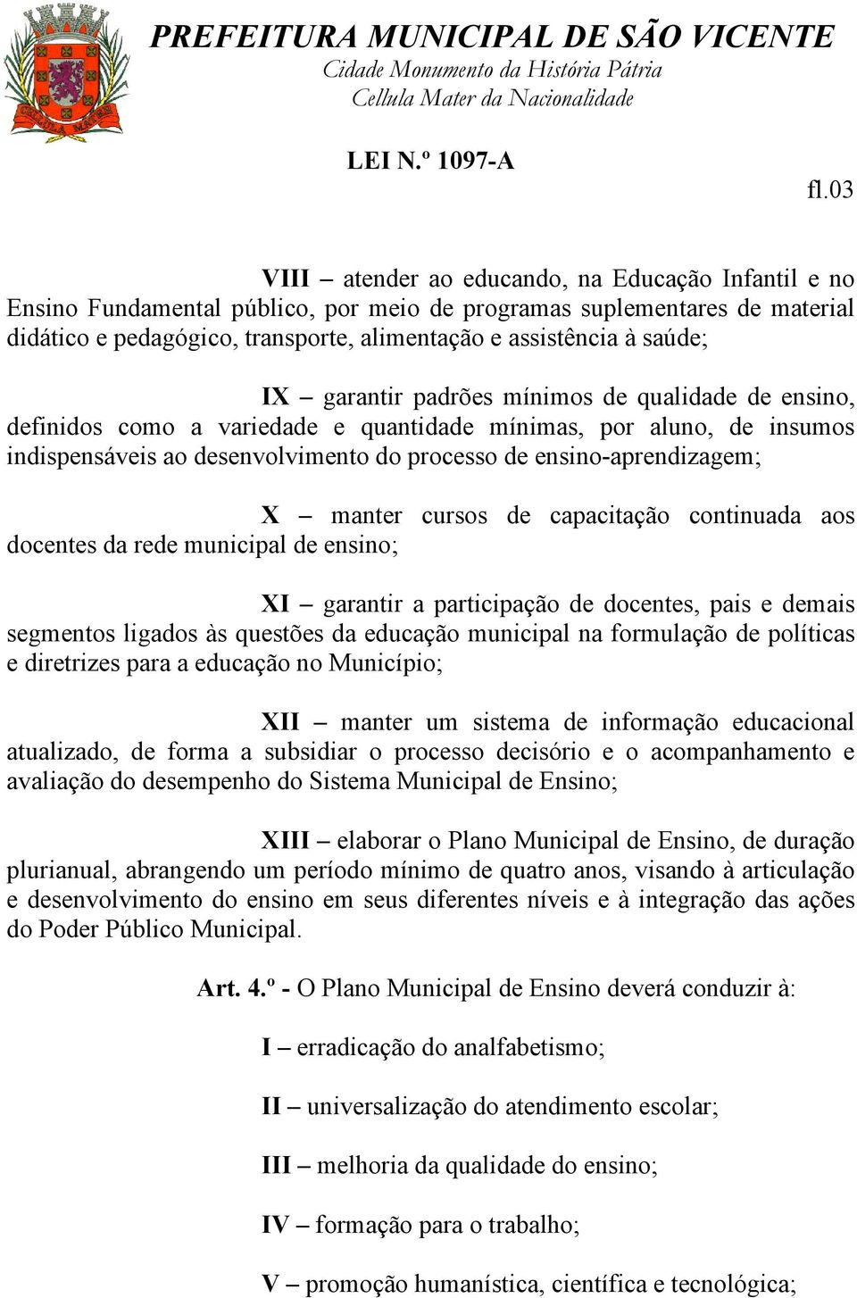 X manter cursos de capacitação continuada aos docentes da rede municipal de ensino; XI garantir a participação de docentes, pais e demais segmentos ligados às questões da educação municipal na