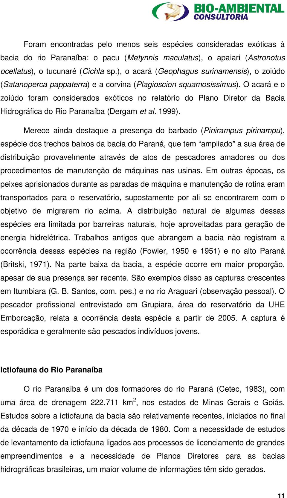 O acará e o zoiúdo foram considerados exóticos no relatório do Plano Diretor da Bacia Hidrográfica do Rio Paranaíba (Dergam et al. 1999).